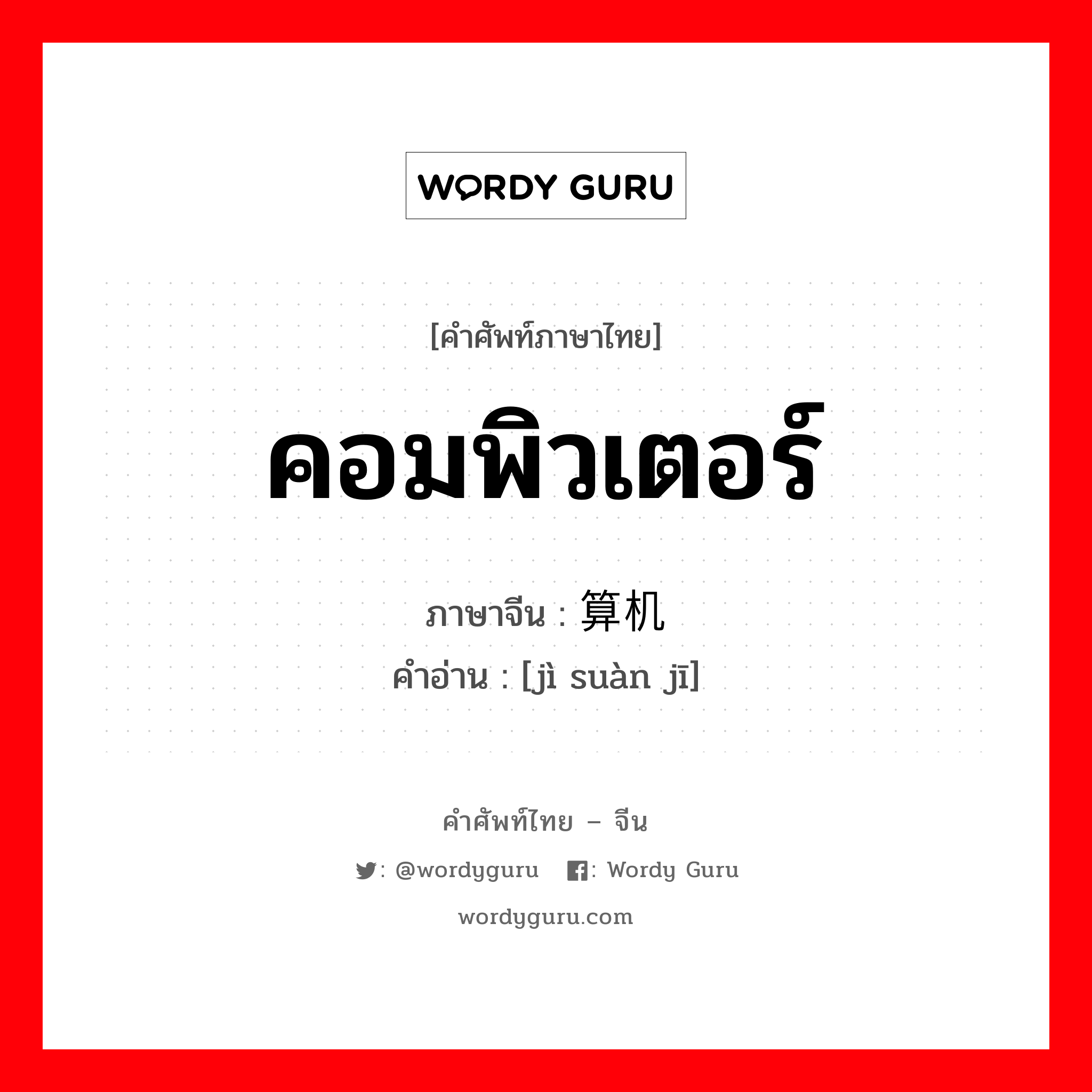 คอมพิวเตอร์ ภาษาจีนคืออะไร, คำศัพท์ภาษาไทย - จีน คอมพิวเตอร์ ภาษาจีน 计算机 คำอ่าน [jì suàn jī]