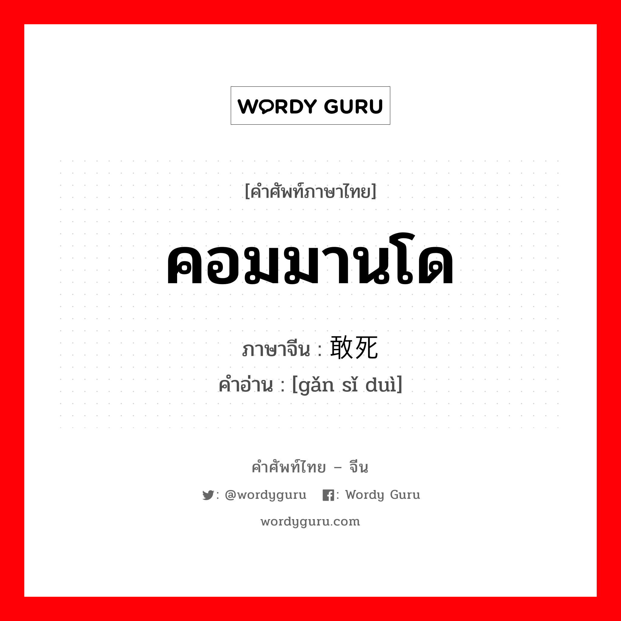 คอมมานโด ภาษาจีนคืออะไร, คำศัพท์ภาษาไทย - จีน คอมมานโด ภาษาจีน 敢死队 คำอ่าน [gǎn sǐ duì]