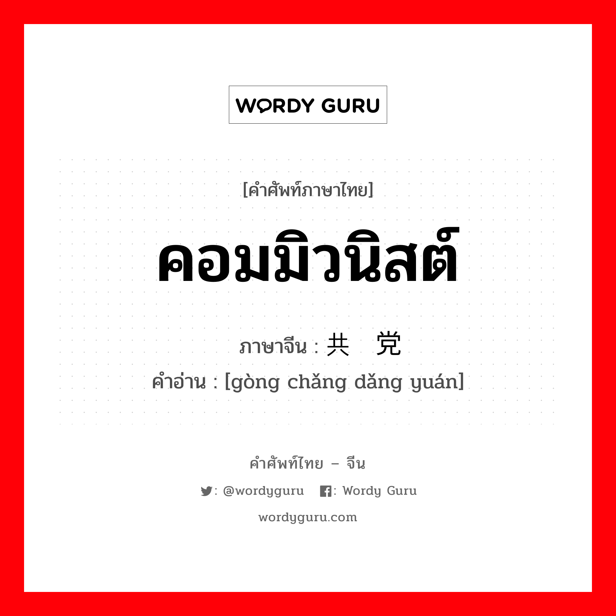 คอมมิวนิสต์ ภาษาจีนคืออะไร, คำศัพท์ภาษาไทย - จีน คอมมิวนิสต์ ภาษาจีน 共产党员 คำอ่าน [gòng chǎng dǎng yuán]