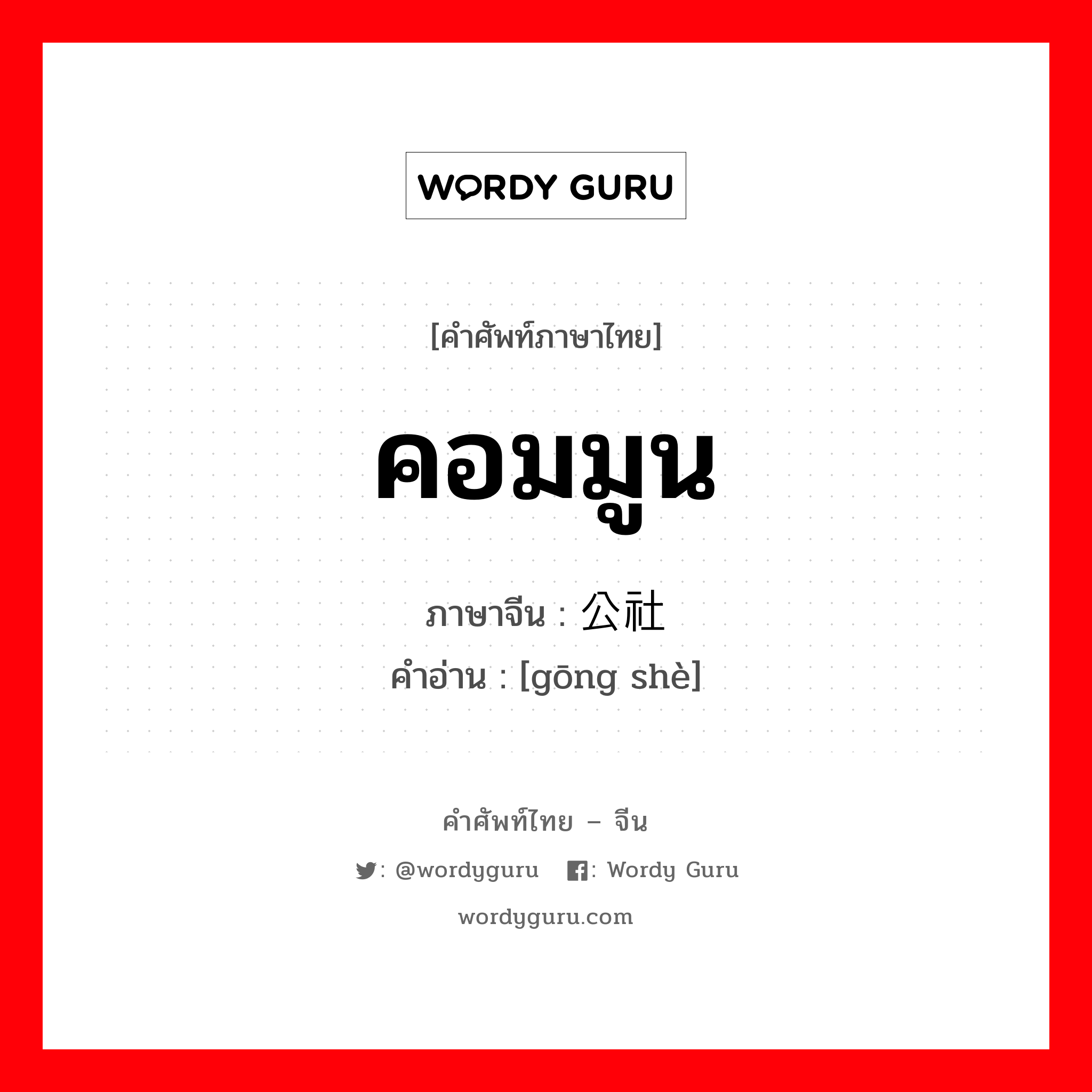 คอมมูน ภาษาจีนคืออะไร, คำศัพท์ภาษาไทย - จีน คอมมูน ภาษาจีน 公社 คำอ่าน [gōng shè]