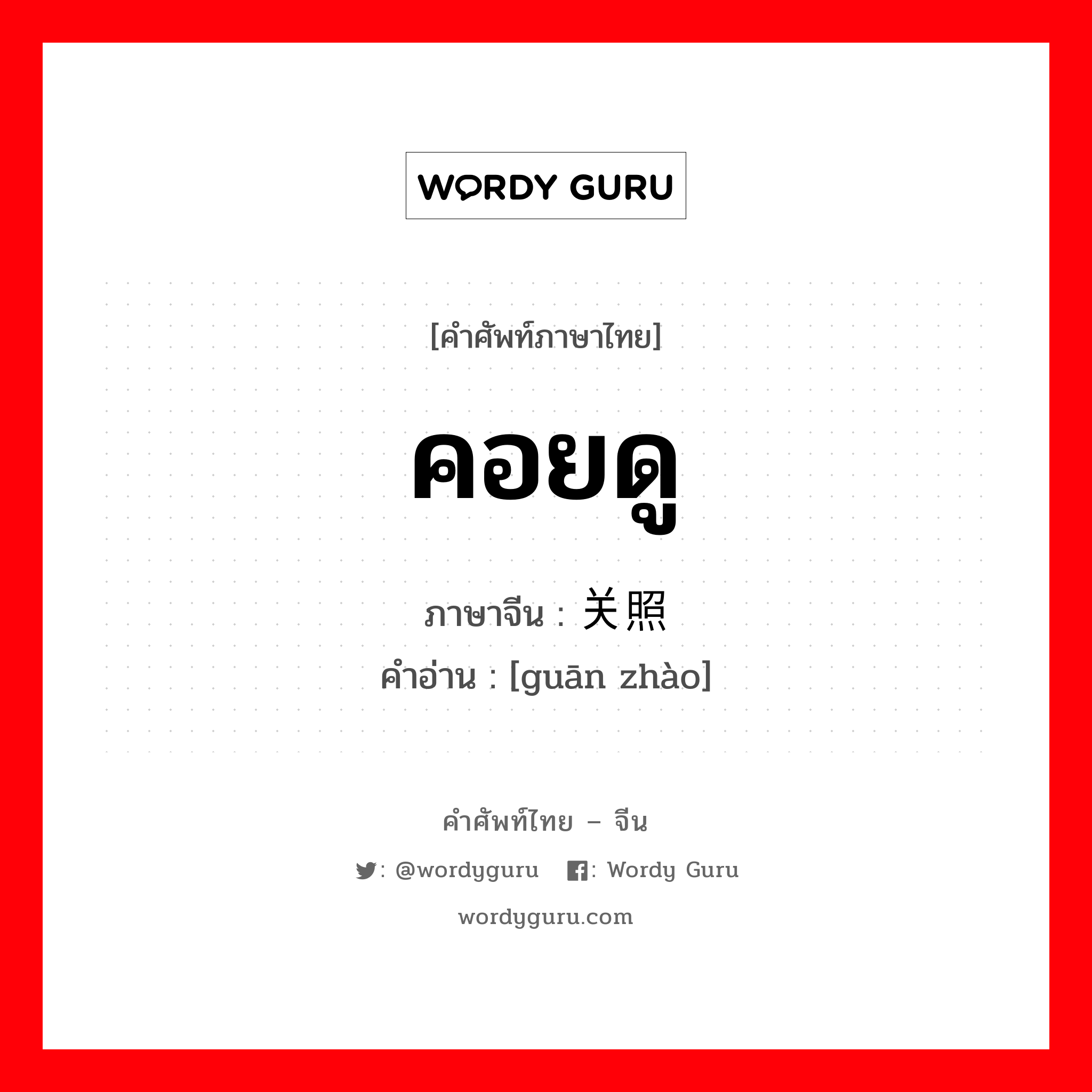 คอยดู ภาษาจีนคืออะไร, คำศัพท์ภาษาไทย - จีน คอยดู ภาษาจีน 关照 คำอ่าน [guān zhào]