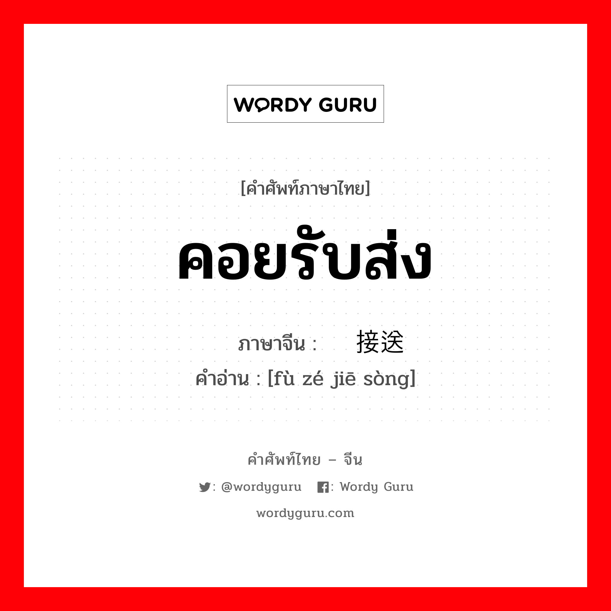 คอยรับส่ง ภาษาจีนคืออะไร, คำศัพท์ภาษาไทย - จีน คอยรับส่ง ภาษาจีน 负责接送 คำอ่าน [fù zé jiē sòng]