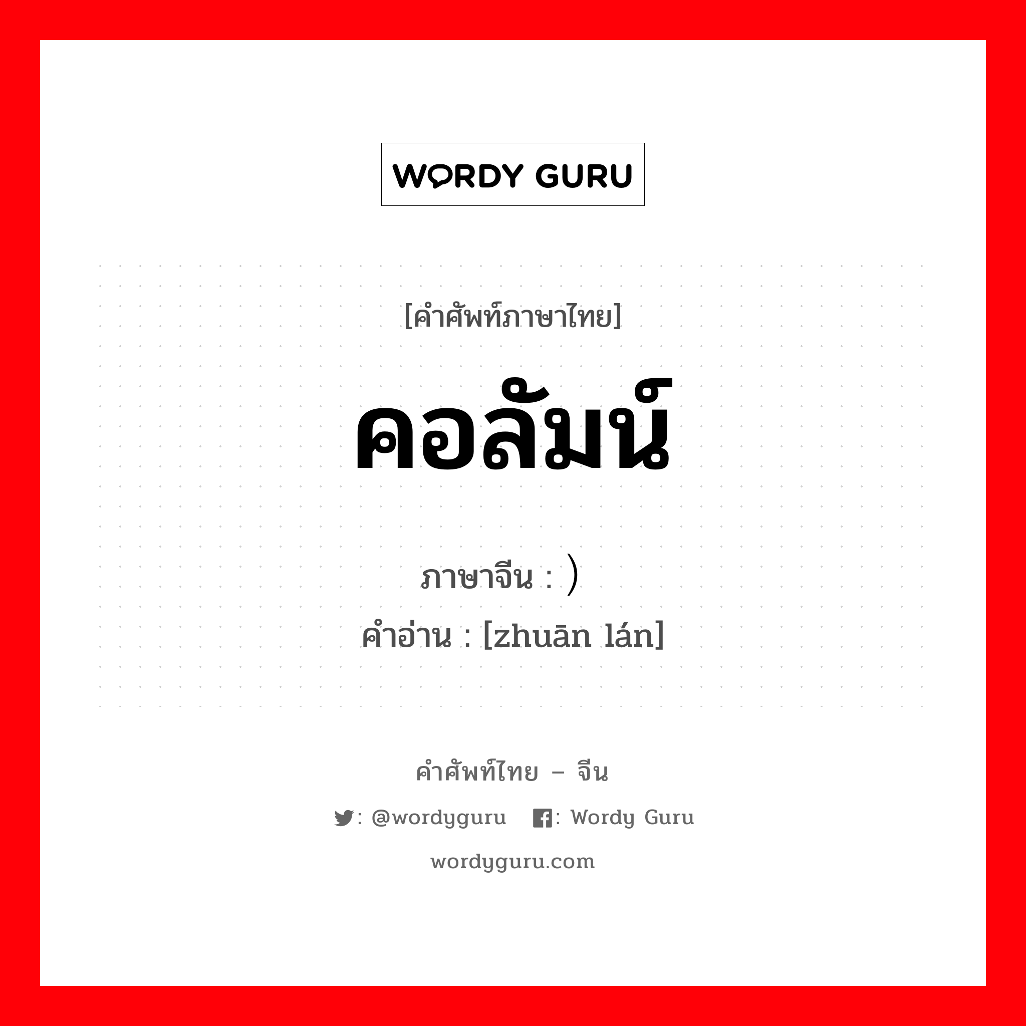 คอลัมน์ ภาษาจีนคืออะไร, คำศัพท์ภาษาไทย - จีน คอลัมน์ ภาษาจีน ）专栏 คำอ่าน [zhuān lán]