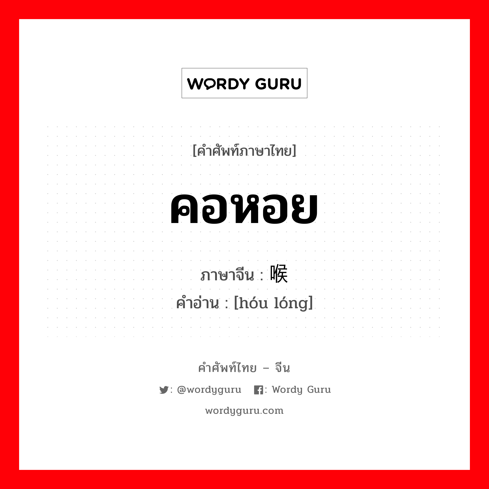 คอหอย ภาษาจีนคืออะไร, คำศัพท์ภาษาไทย - จีน คอหอย ภาษาจีน 喉咙 คำอ่าน [hóu lóng]