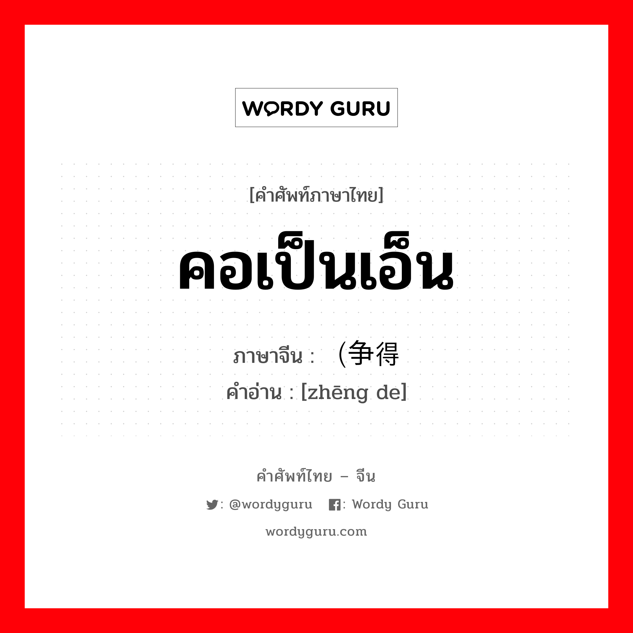 คอเป็นเอ็น ภาษาจีนคืออะไร, คำศัพท์ภาษาไทย - จีน คอเป็นเอ็น ภาษาจีน （争得 คำอ่าน [zhēng de]