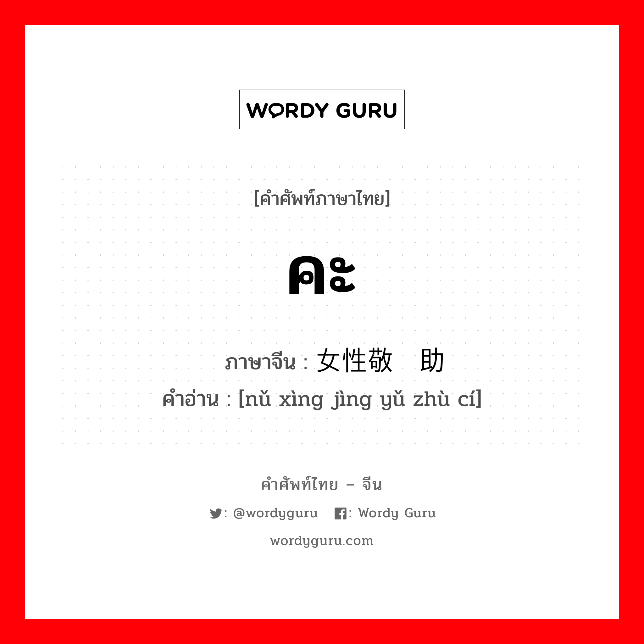 คะ ภาษาจีนคืออะไร, คำศัพท์ภาษาไทย - จีน คะ ภาษาจีน 女性敬语助词 คำอ่าน [nǔ xìng jìng yǔ zhù cí]