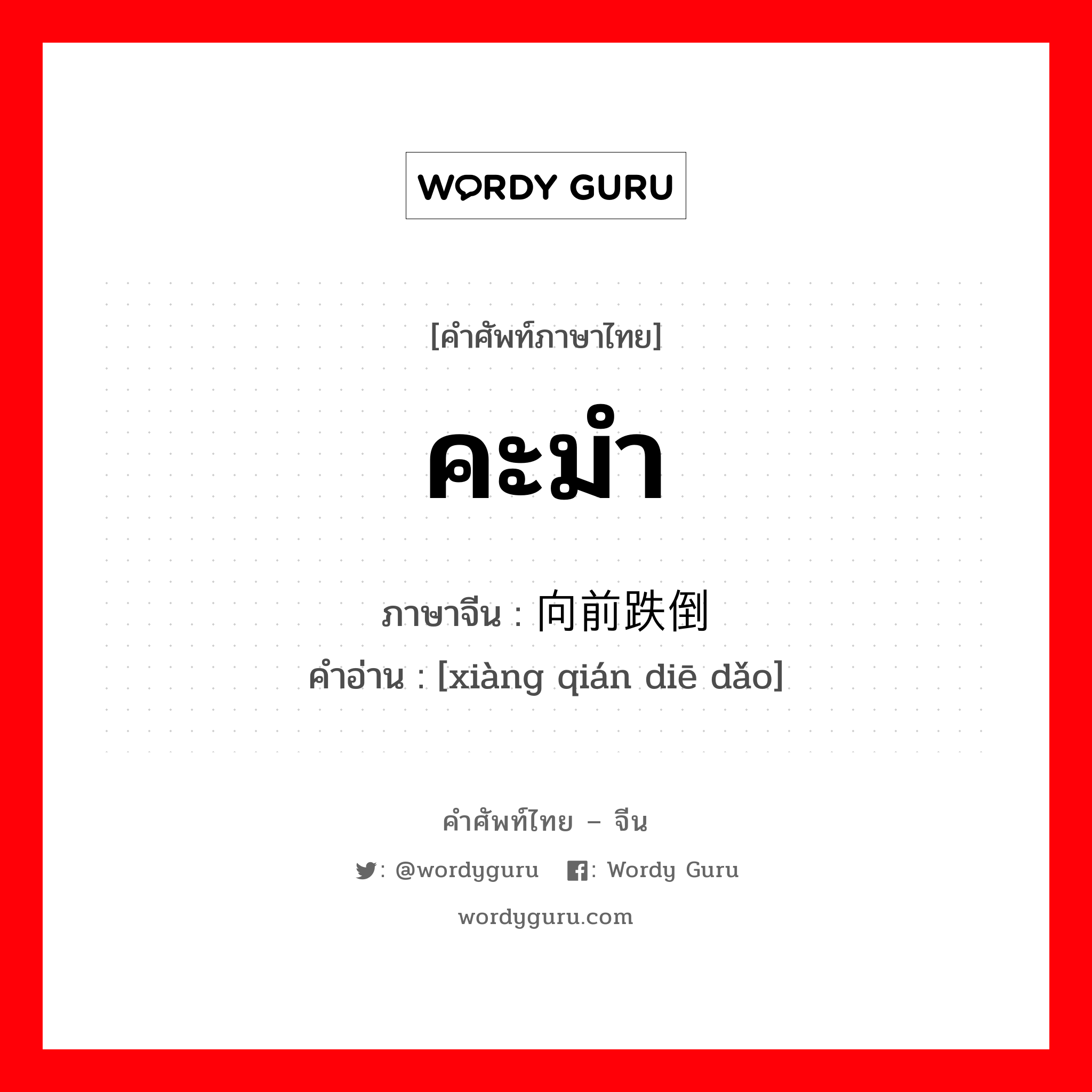 คะมำ ภาษาจีนคืออะไร, คำศัพท์ภาษาไทย - จีน คะมำ ภาษาจีน 向前跌倒 คำอ่าน [xiàng qián diē dǎo]