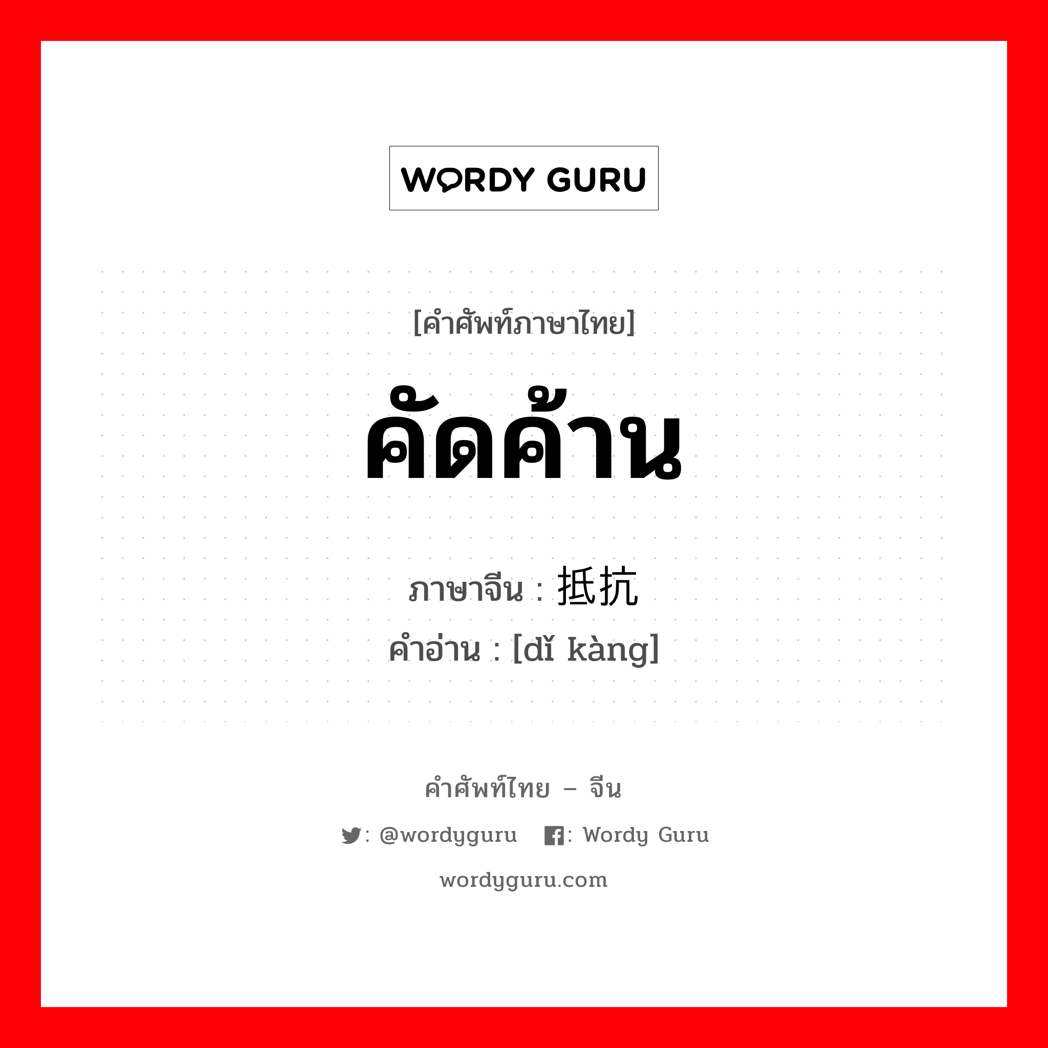 คัดค้าน ภาษาจีนคืออะไร, คำศัพท์ภาษาไทย - จีน คัดค้าน ภาษาจีน 抵抗 คำอ่าน [dǐ kàng]