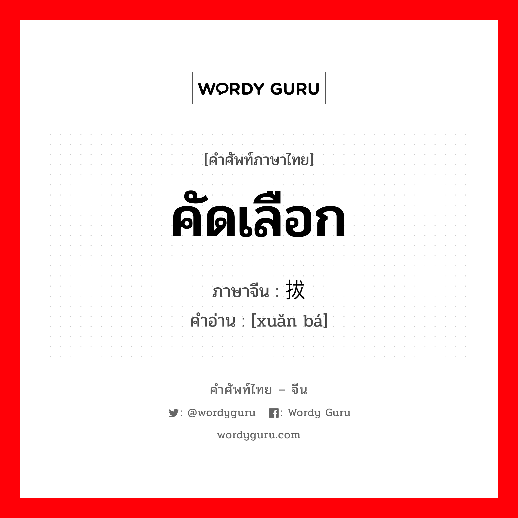 คัดเลือก ภาษาจีนคืออะไร, คำศัพท์ภาษาไทย - จีน คัดเลือก ภาษาจีน 选拔 คำอ่าน [xuǎn bá]