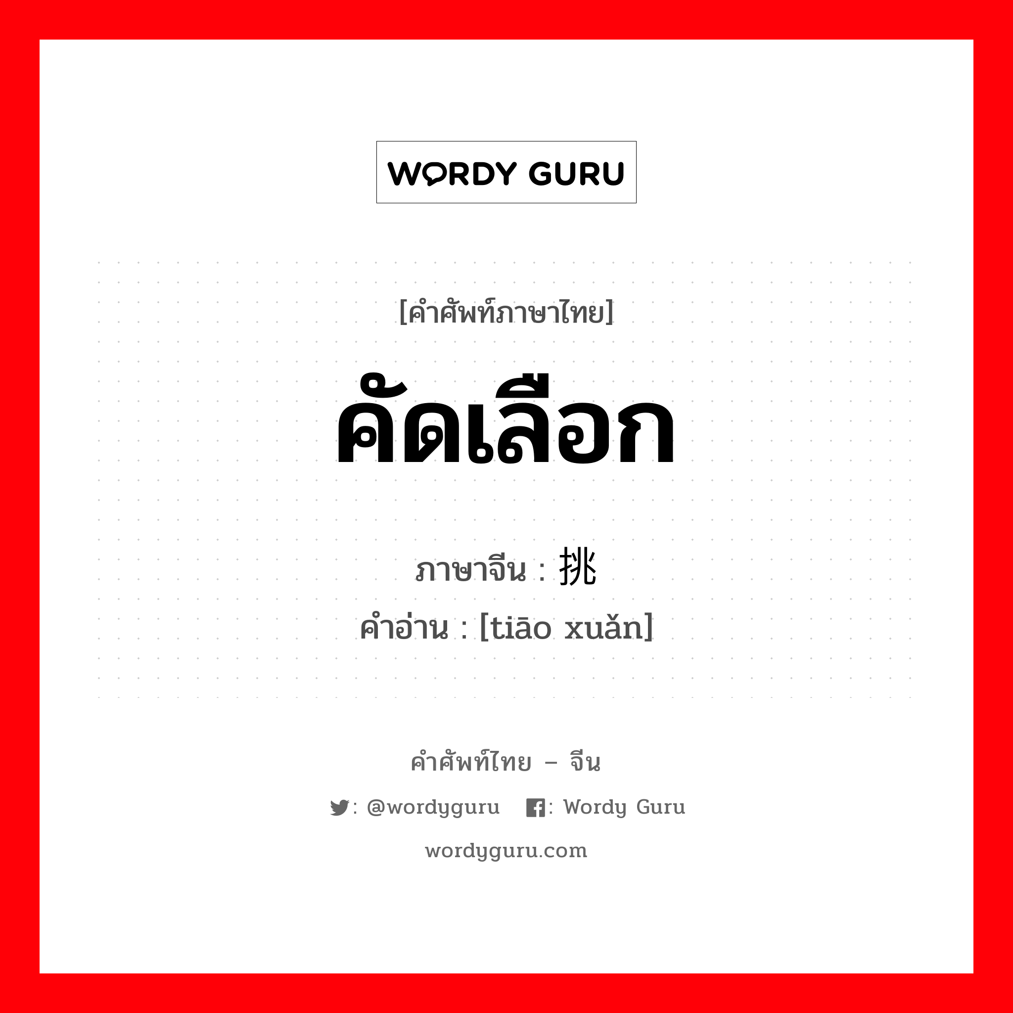 คัดเลือก ภาษาจีนคืออะไร, คำศัพท์ภาษาไทย - จีน คัดเลือก ภาษาจีน 挑选 คำอ่าน [tiāo xuǎn]