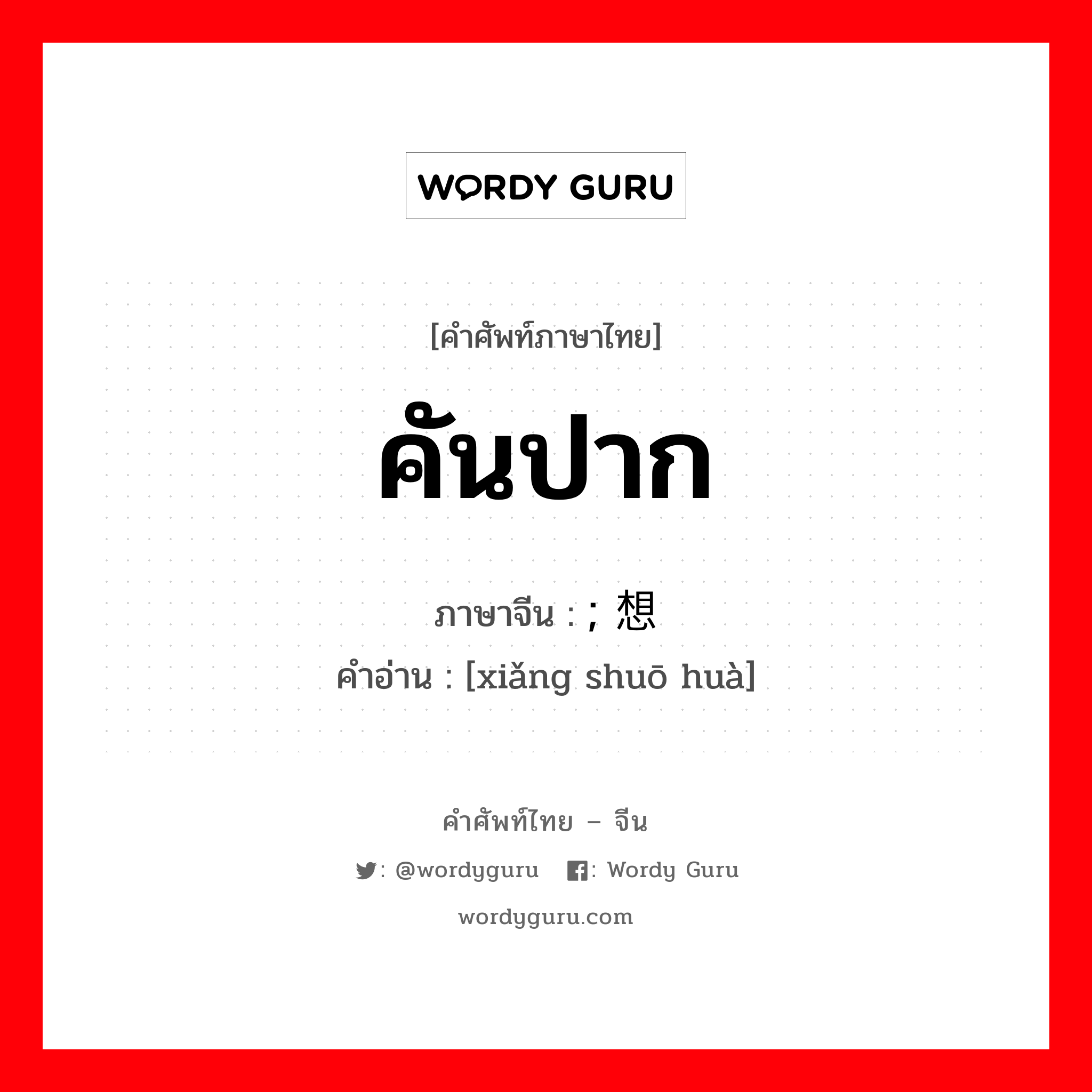 คันปาก ภาษาจีนคืออะไร, คำศัพท์ภาษาไทย - จีน คันปาก ภาษาจีน ; 想说话 คำอ่าน [xiǎng shuō huà]