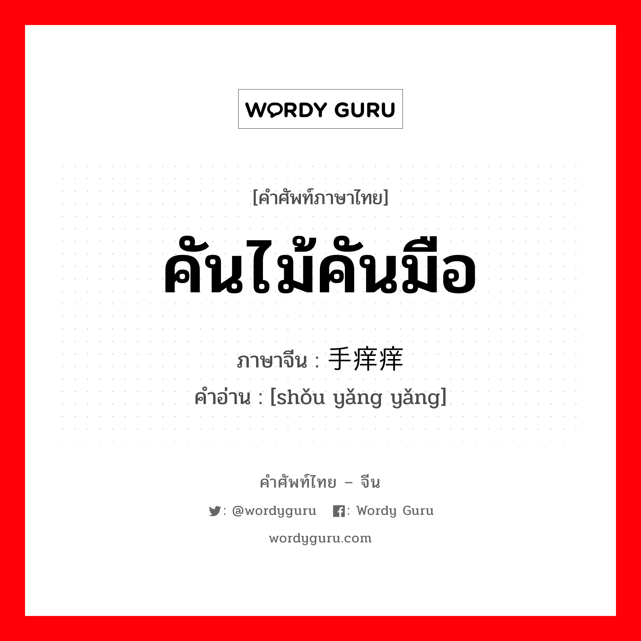 คันไม้คันมือ ภาษาจีนคืออะไร, คำศัพท์ภาษาไทย - จีน คันไม้คันมือ ภาษาจีน 手痒痒 คำอ่าน [shǒu yǎng yǎng]