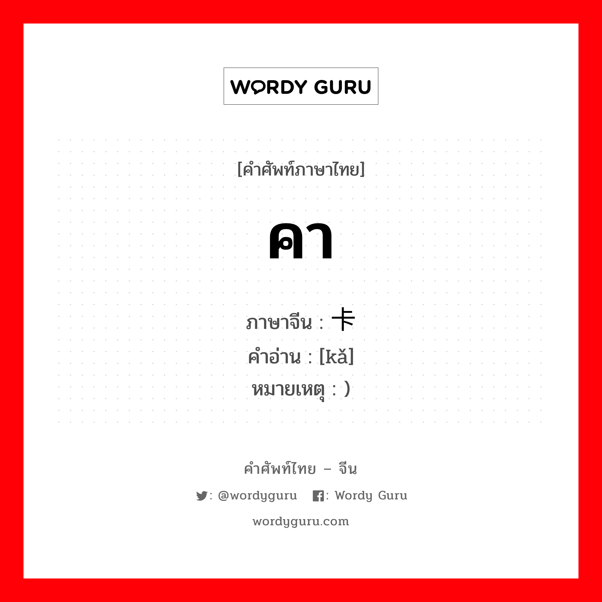 คา ภาษาจีนคืออะไร, คำศัพท์ภาษาไทย - จีน คา ภาษาจีน 卡 คำอ่าน [kǎ] หมายเหตุ )