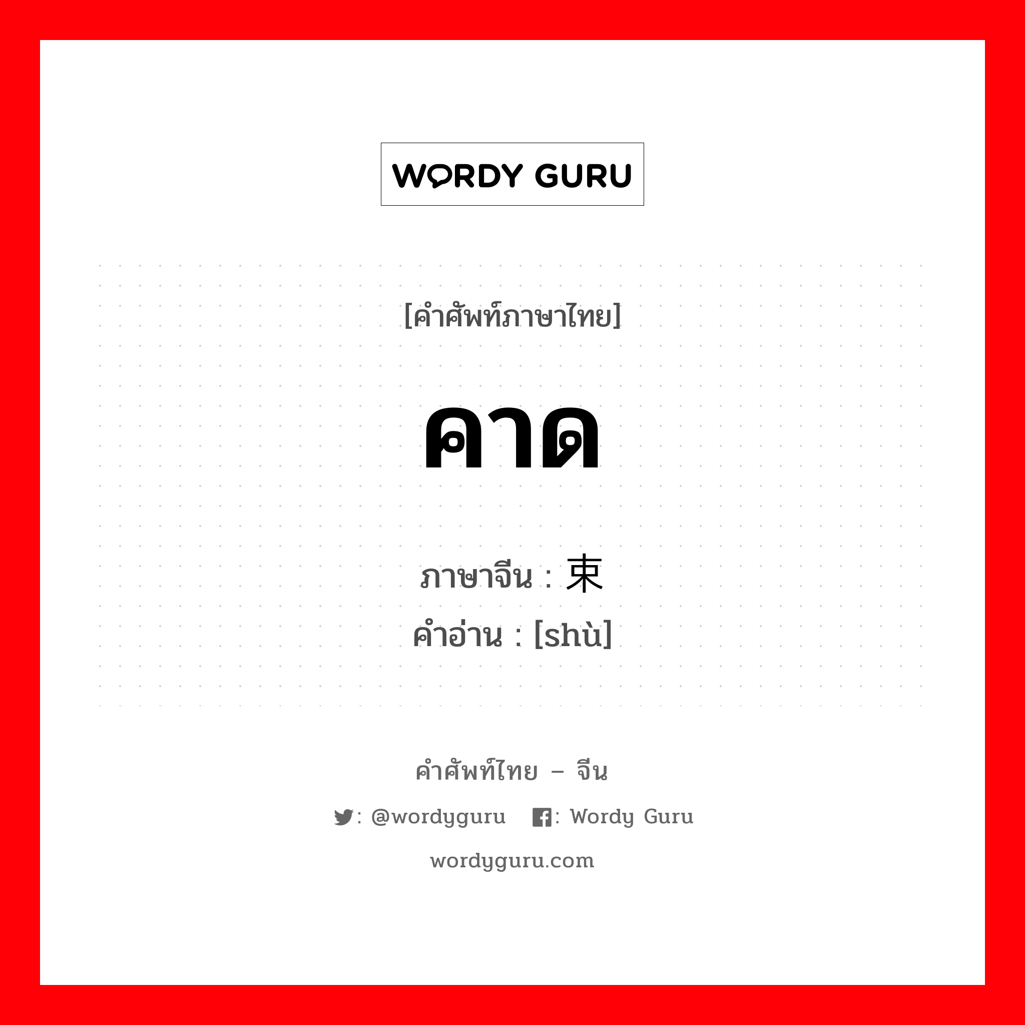 คาด ภาษาจีนคืออะไร, คำศัพท์ภาษาไทย - จีน คาด ภาษาจีน 束 คำอ่าน [shù]