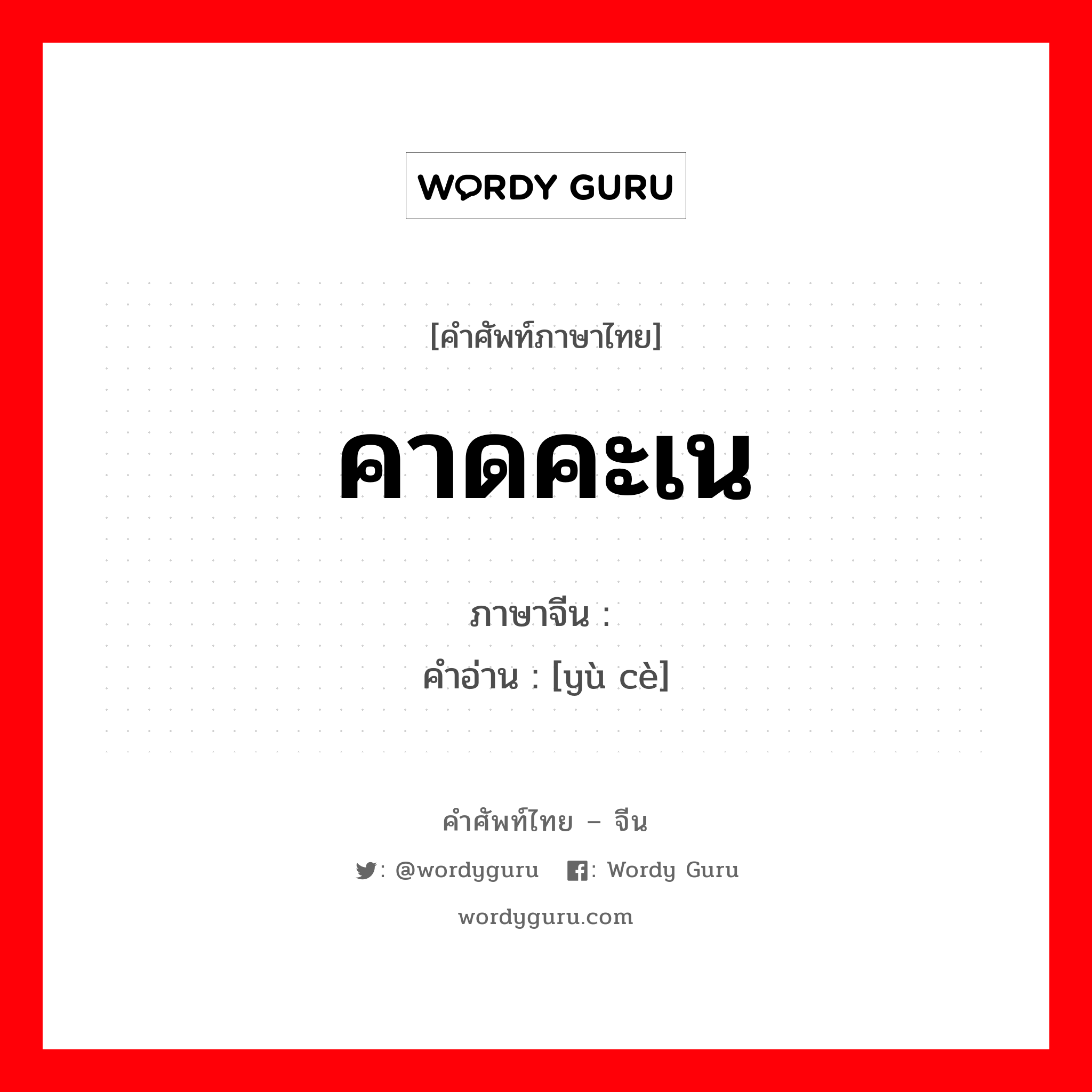 คาดคะเน ภาษาจีนคืออะไร, คำศัพท์ภาษาไทย - จีน คาดคะเน ภาษาจีน 预测 คำอ่าน [yù cè]