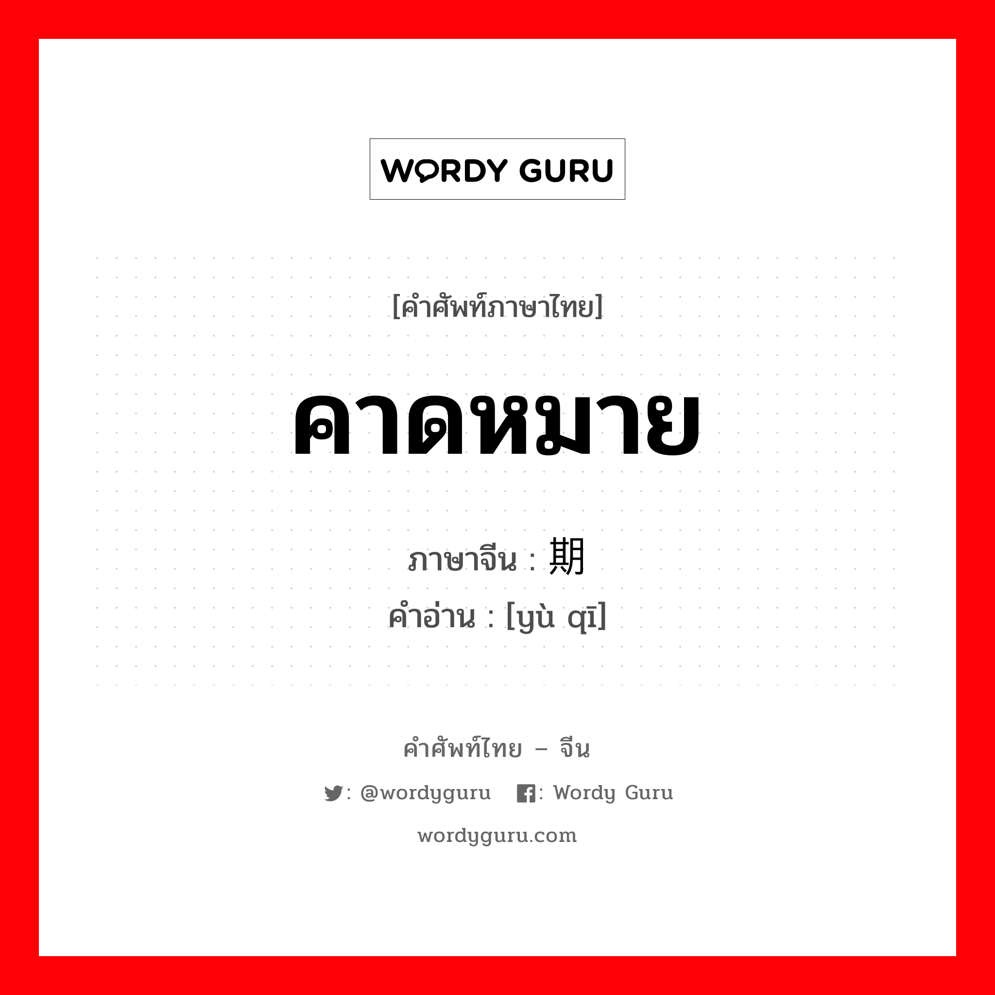 คาดหมาย ภาษาจีนคืออะไร, คำศัพท์ภาษาไทย - จีน คาดหมาย ภาษาจีน 预期 คำอ่าน [yù qī]