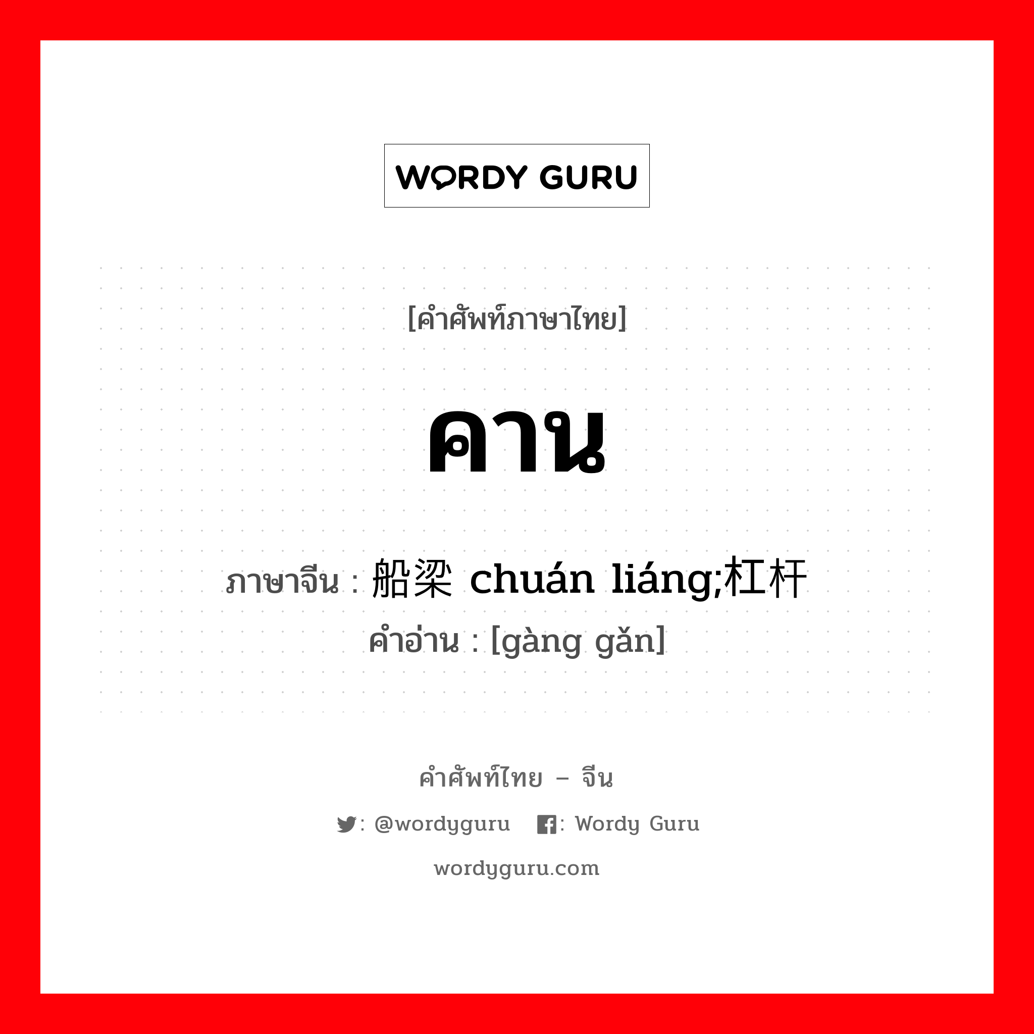 คาน ภาษาจีนคืออะไร, คำศัพท์ภาษาไทย - จีน คาน ภาษาจีน 船梁 chuán liáng;杠杆 คำอ่าน [gàng gǎn]