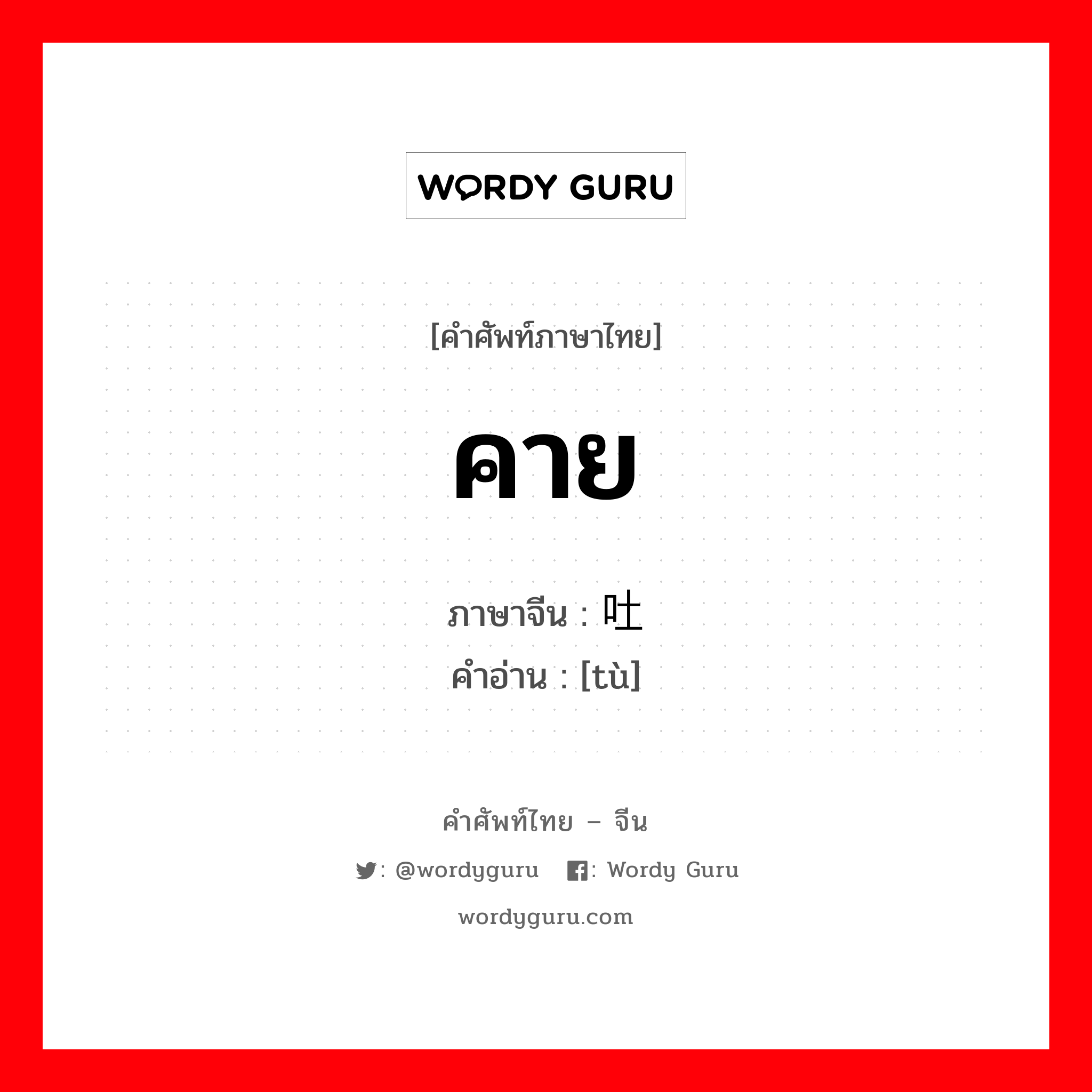 คาย ภาษาจีนคืออะไร, คำศัพท์ภาษาไทย - จีน คาย ภาษาจีน 吐 คำอ่าน [tù]