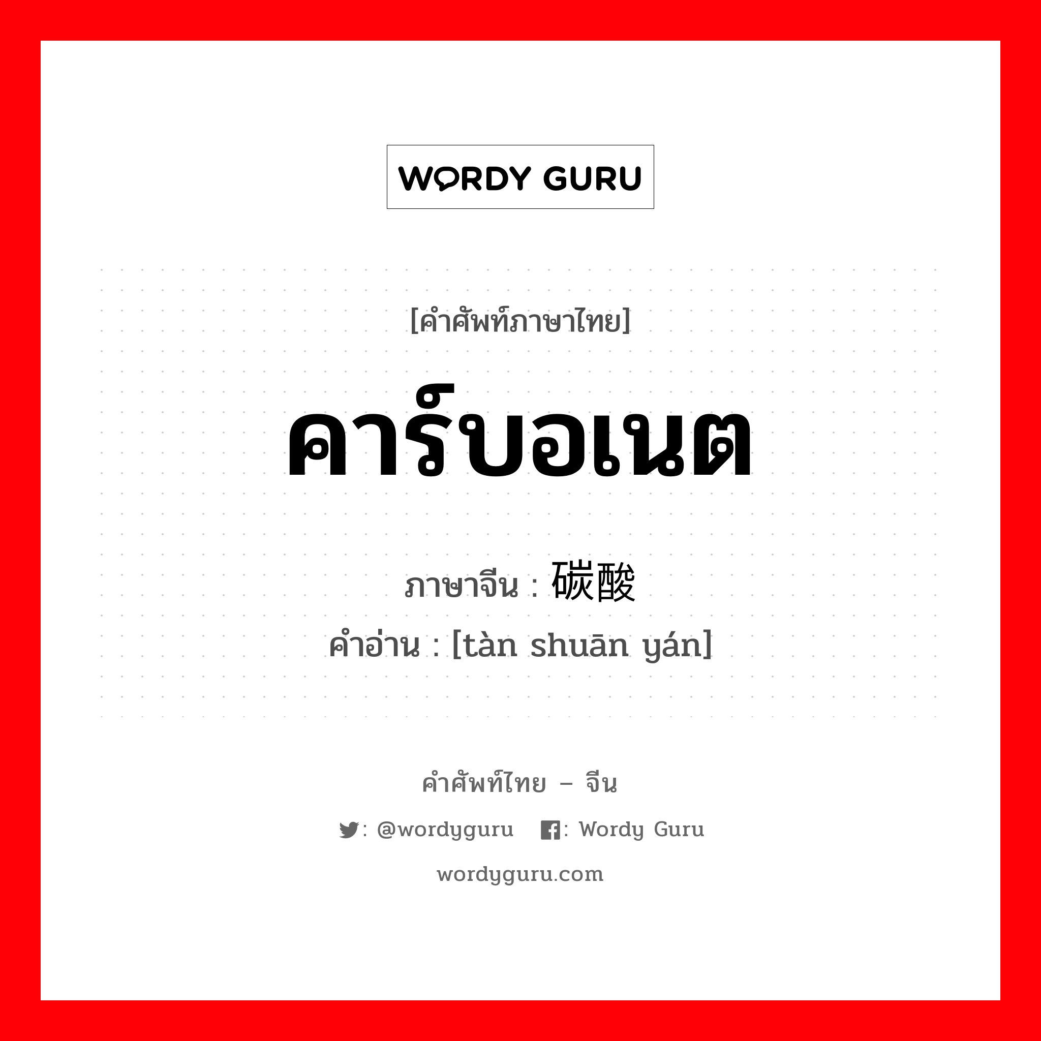 คาร์บอเนต ภาษาจีนคืออะไร, คำศัพท์ภาษาไทย - จีน คาร์บอเนต ภาษาจีน 碳酸盐 คำอ่าน [tàn shuān yán]