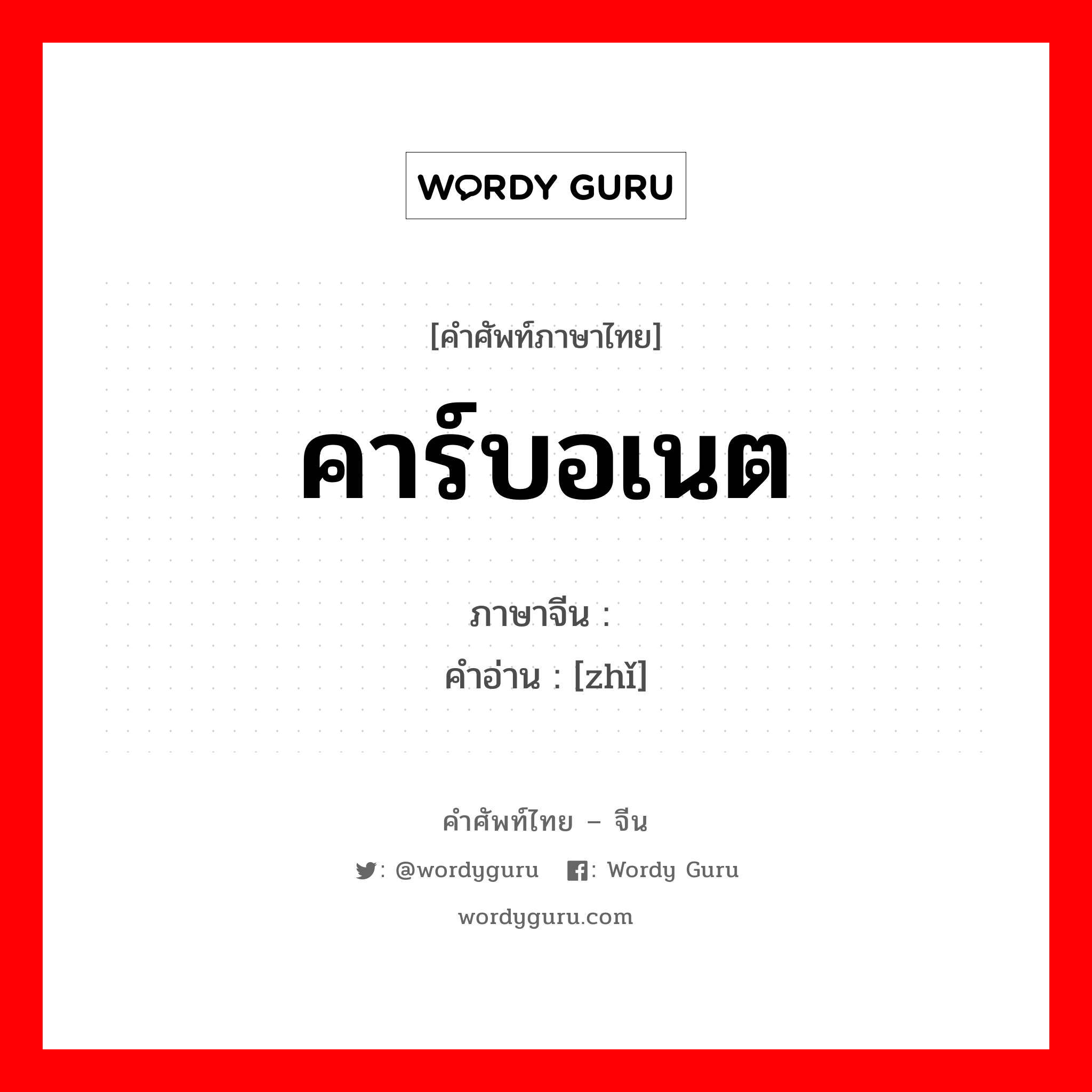 คาร์บอเนต ภาษาจีนคืออะไร, คำศัพท์ภาษาไทย - จีน คาร์บอเนต ภาษาจีน 酯 คำอ่าน [zhǐ]