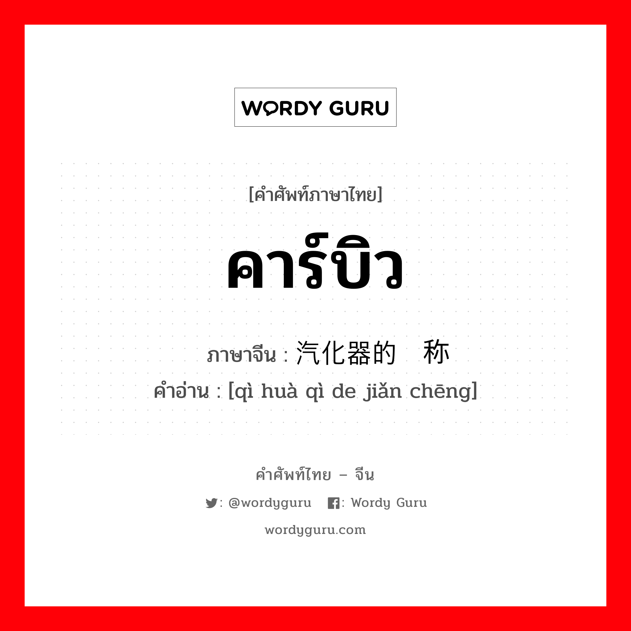 คาร์บิว ภาษาจีนคืออะไร, คำศัพท์ภาษาไทย - จีน คาร์บิว ภาษาจีน 汽化器的简称 คำอ่าน [qì huà qì de jiǎn chēng]