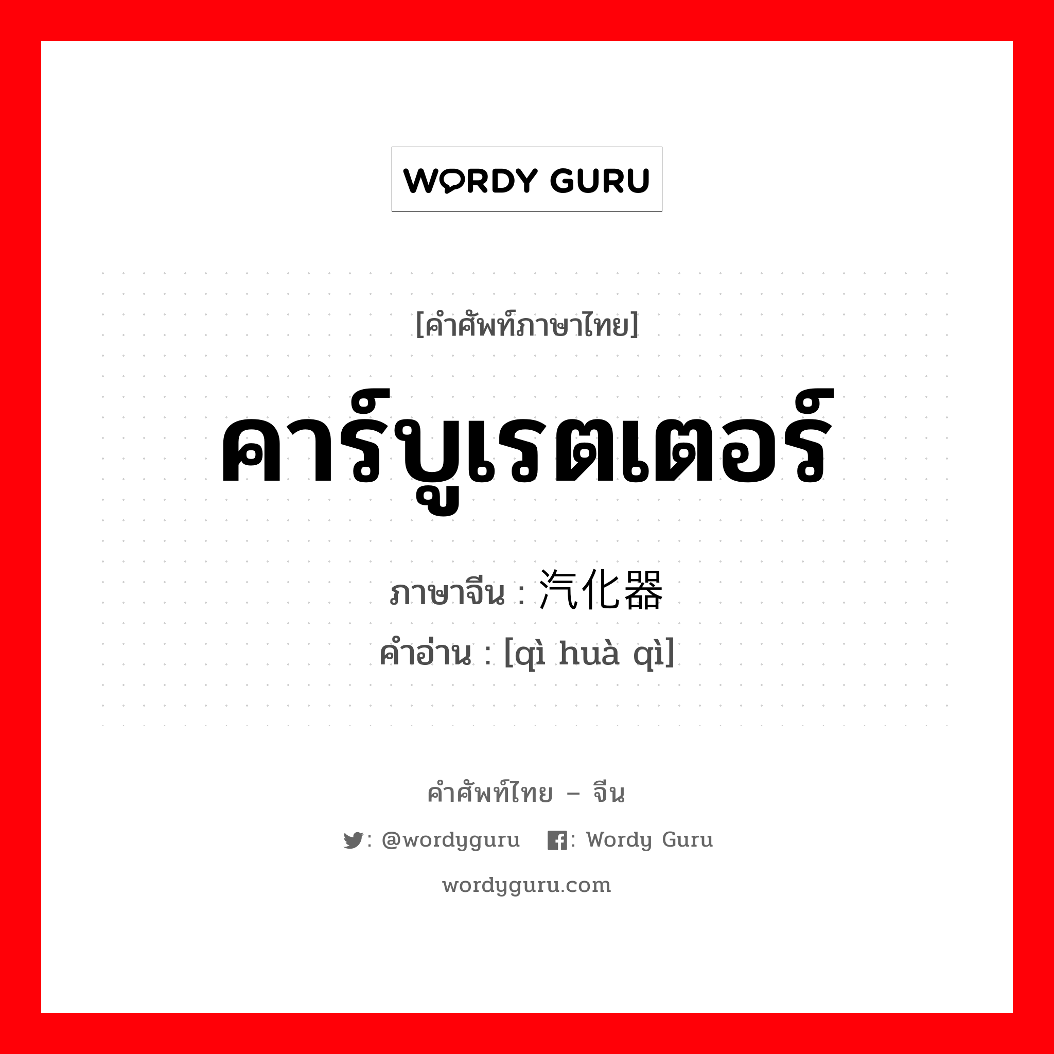 คาร์บูเรตเตอร์ ภาษาจีนคืออะไร, คำศัพท์ภาษาไทย - จีน คาร์บูเรตเตอร์ ภาษาจีน 汽化器 คำอ่าน [qì huà qì]