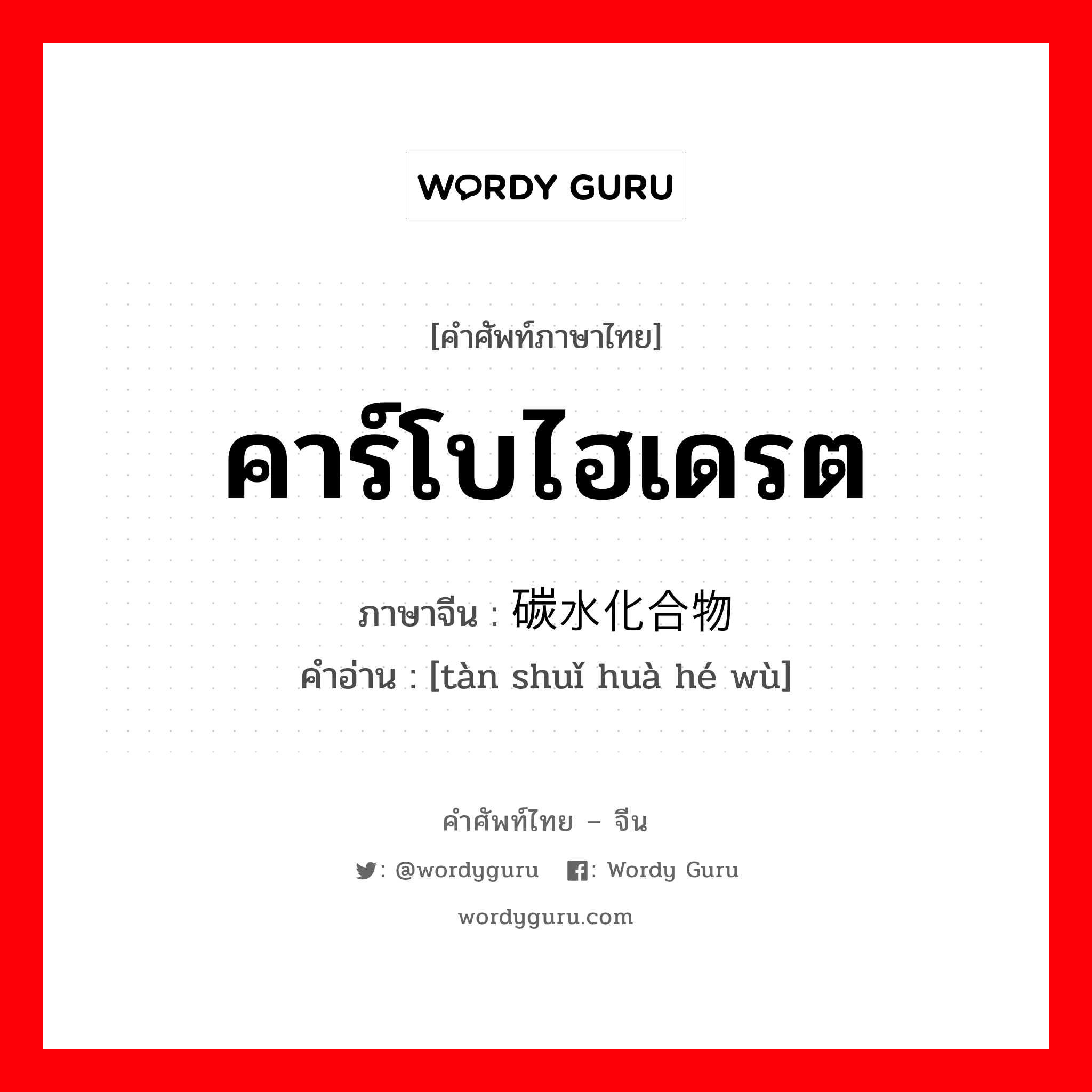 คาร์โบไฮเดรต ภาษาจีนคืออะไร, คำศัพท์ภาษาไทย - จีน คาร์โบไฮเดรต ภาษาจีน 碳水化合物 คำอ่าน [tàn shuǐ huà hé wù]