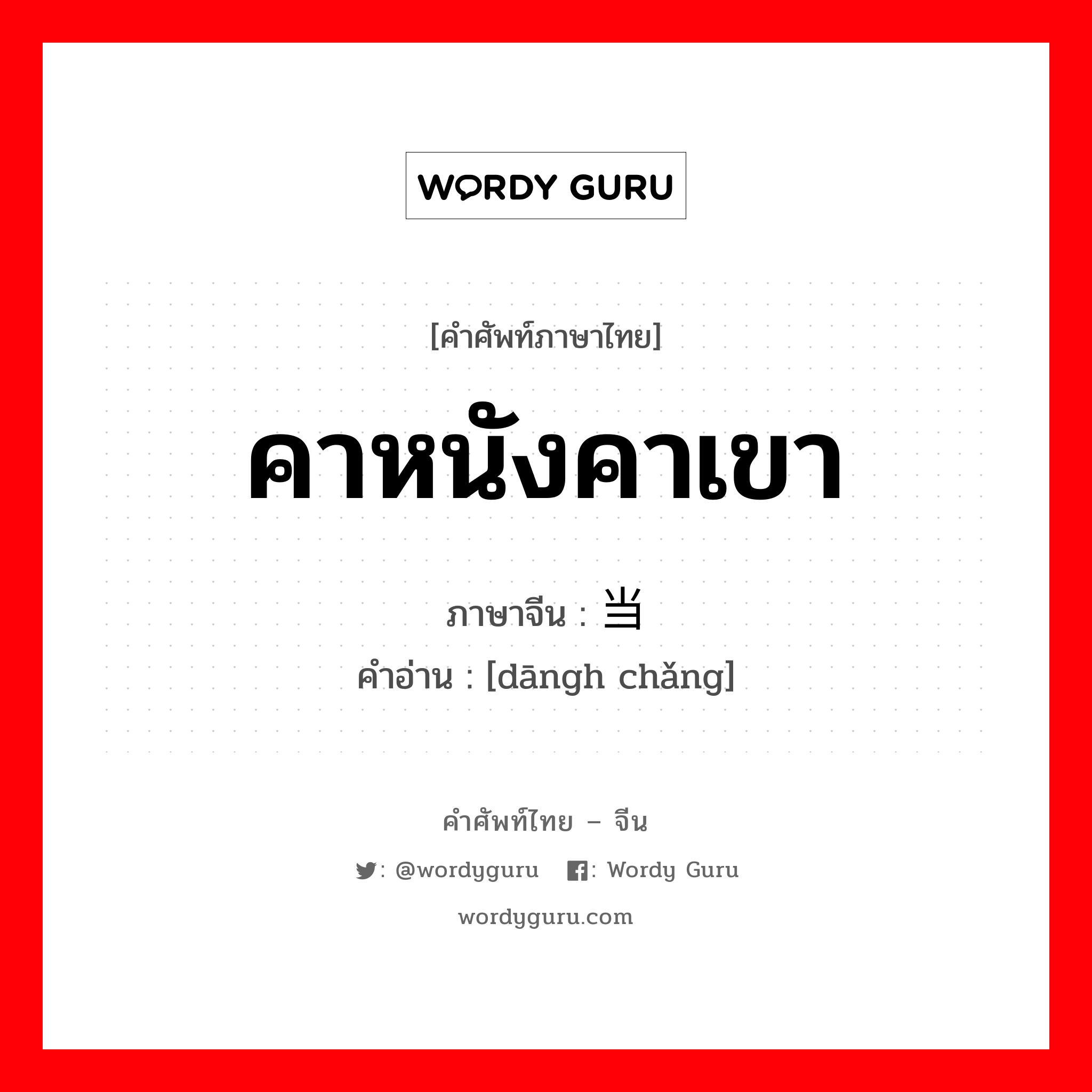 คาหนังคาเขา ภาษาจีนคืออะไร, คำศัพท์ภาษาไทย - จีน คาหนังคาเขา ภาษาจีน 当场 คำอ่าน [dāngh chǎng]