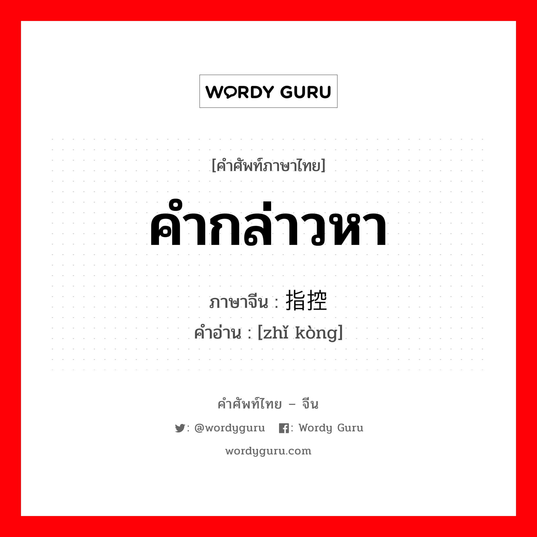 คำกล่าวหา ภาษาจีนคืออะไร, คำศัพท์ภาษาไทย - จีน คำกล่าวหา ภาษาจีน 指控 คำอ่าน [zhǐ kòng]