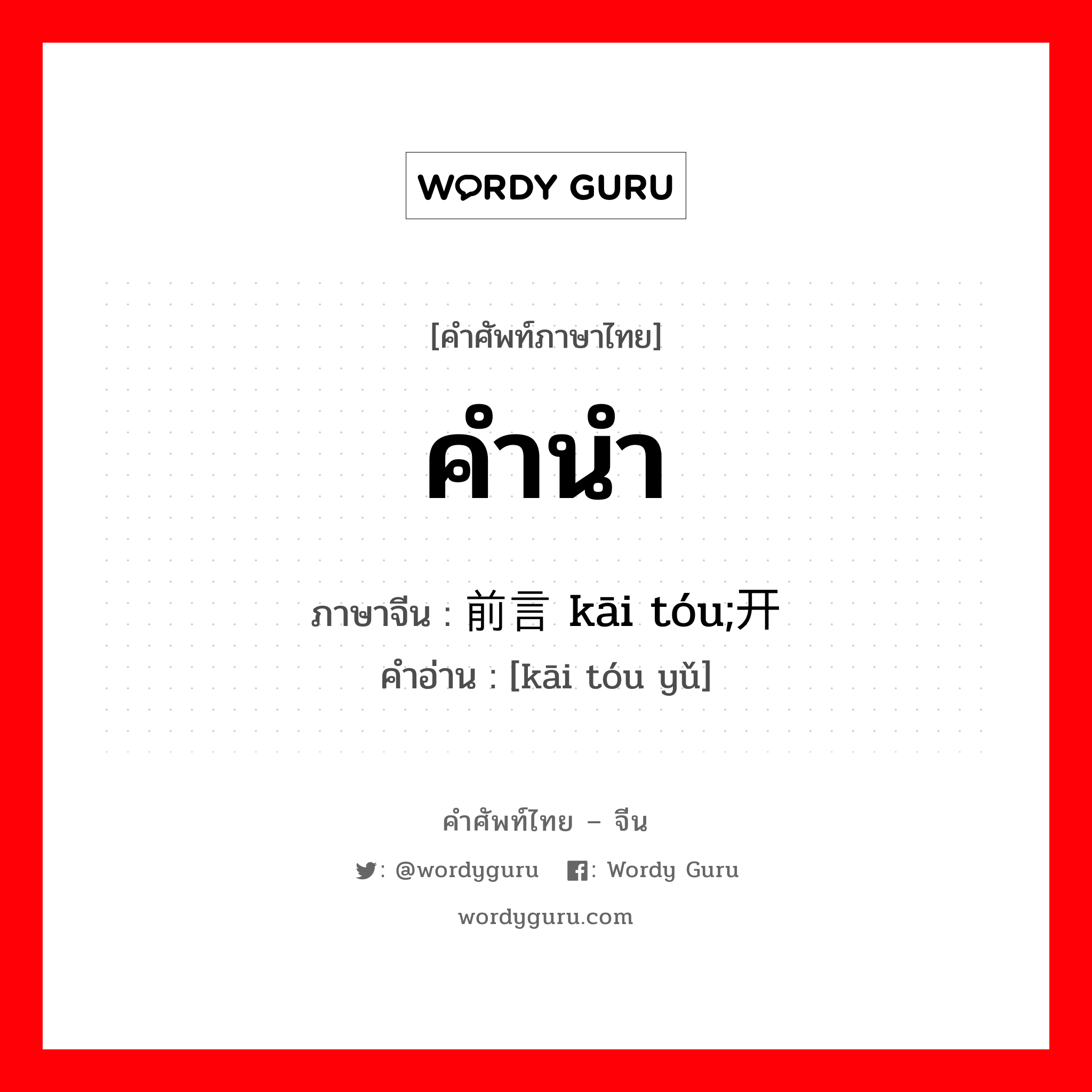 คำนำ ภาษาจีนคืออะไร, คำศัพท์ภาษาไทย - จีน คำนำ ภาษาจีน 前言 kāi tóu;开头语 คำอ่าน [kāi tóu yǔ]