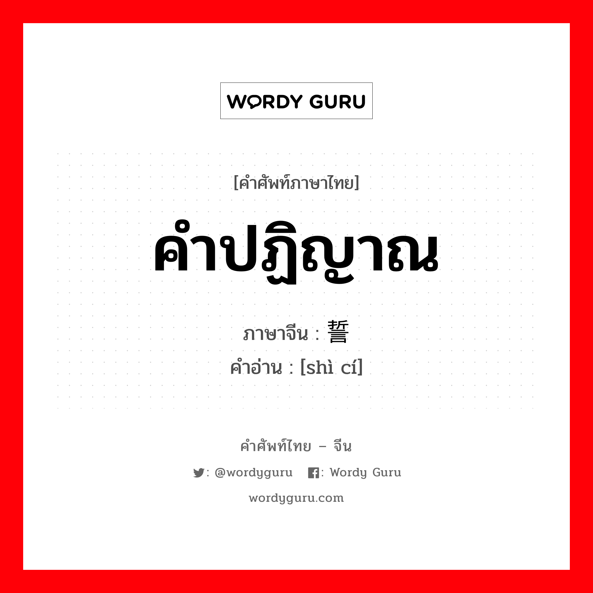 คำปฏิญาณ ภาษาจีนคืออะไร, คำศัพท์ภาษาไทย - จีน คำปฏิญาณ ภาษาจีน 誓词 คำอ่าน [shì cí]