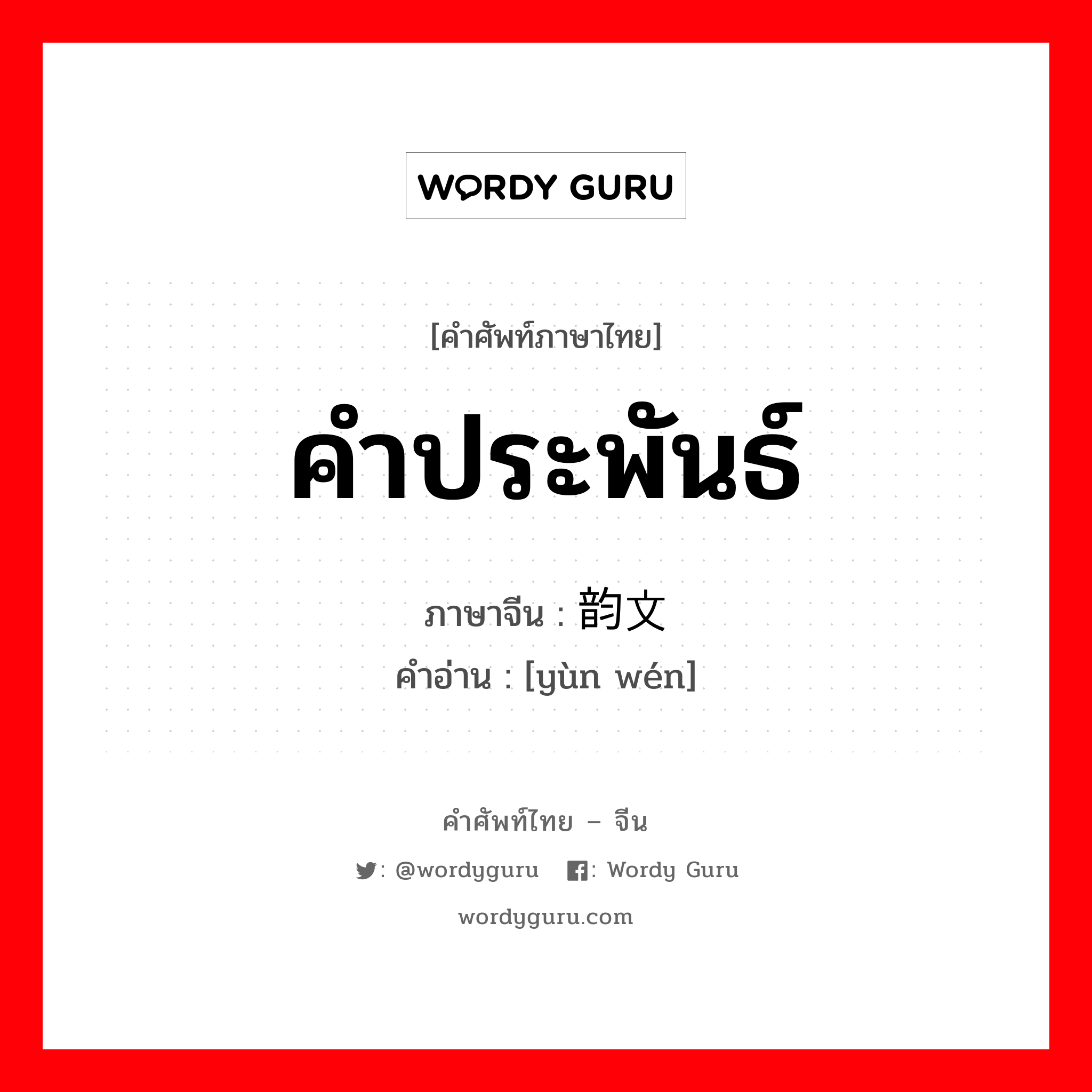 คำประพันธ์ ภาษาจีนคืออะไร, คำศัพท์ภาษาไทย - จีน คำประพันธ์ ภาษาจีน 韵文 คำอ่าน [yùn wén]