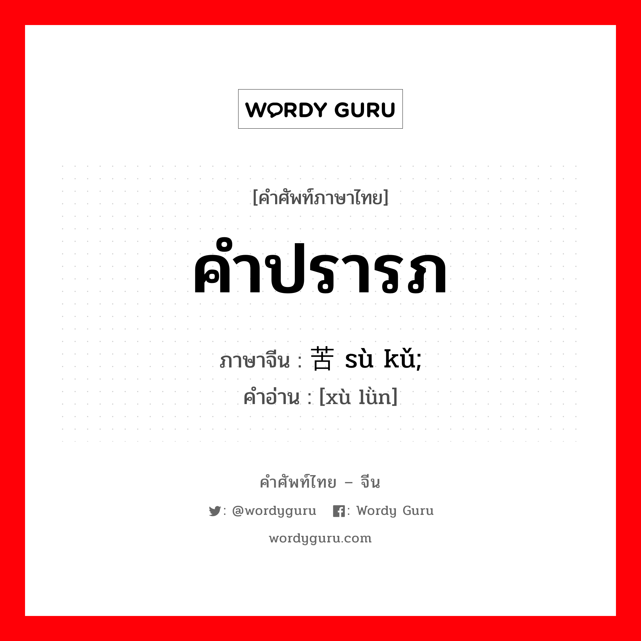 คำปรารภ ภาษาจีนคืออะไร, คำศัพท์ภาษาไทย - จีน คำปรารภ ภาษาจีน 诉苦 sù kǔ;绪论 คำอ่าน [xù lǜn]