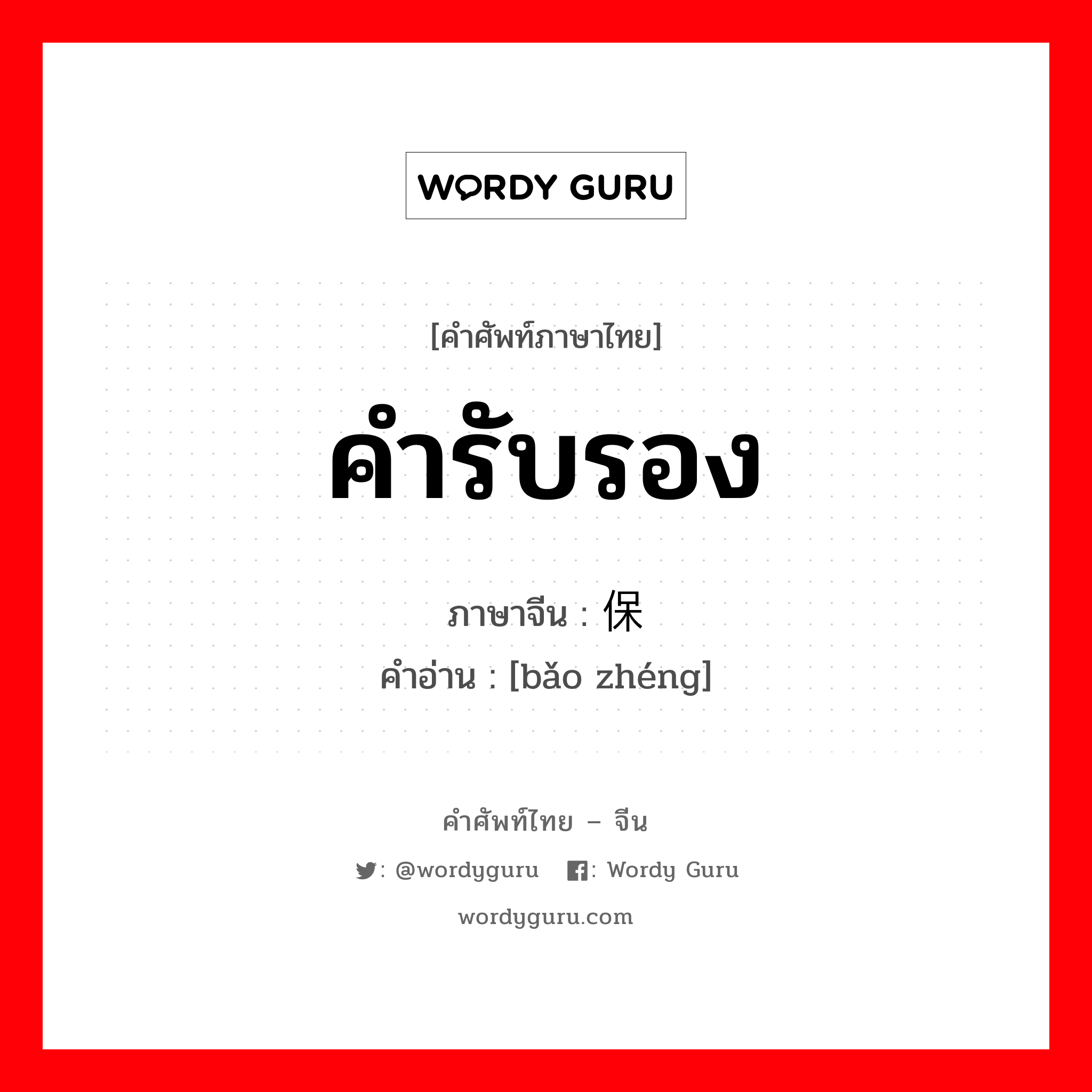 คำรับรอง ภาษาจีนคืออะไร, คำศัพท์ภาษาไทย - จีน คำรับรอง ภาษาจีน 保证 คำอ่าน [bǎo zhéng]