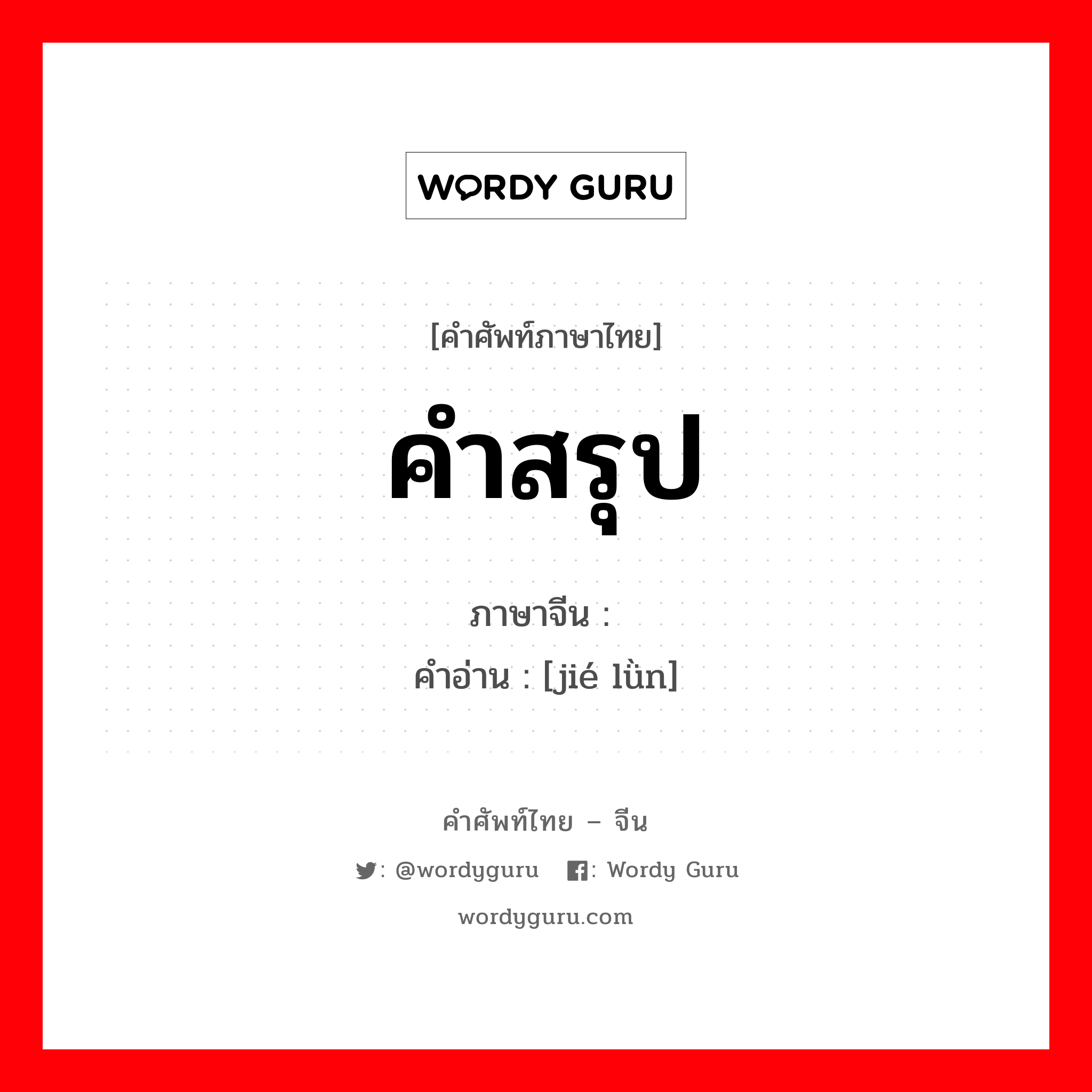 คำสรุป ภาษาจีนคืออะไร, คำศัพท์ภาษาไทย - จีน คำสรุป ภาษาจีน 结论 คำอ่าน [jié lǜn]