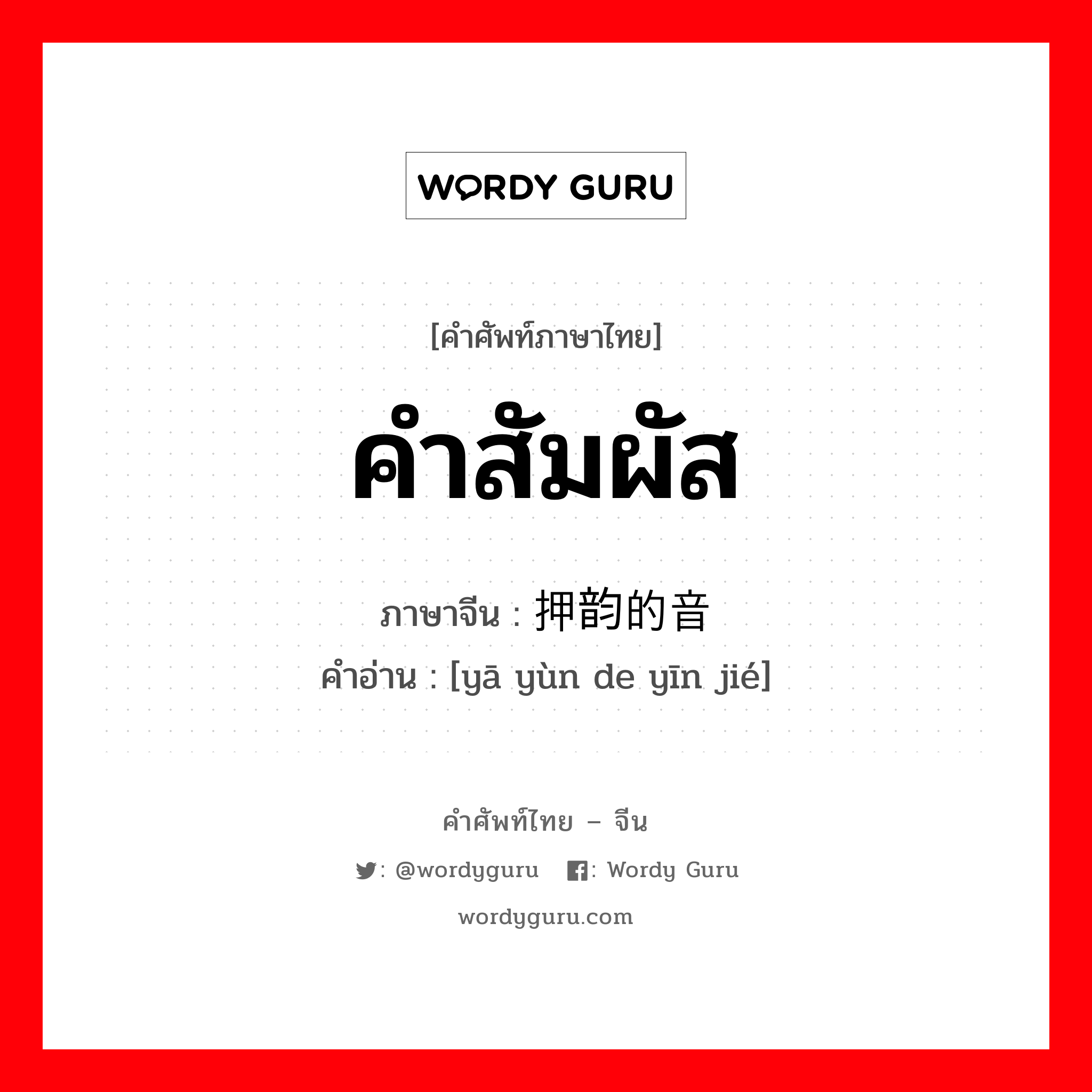 คำสัมผัส ภาษาจีนคืออะไร, คำศัพท์ภาษาไทย - จีน คำสัมผัส ภาษาจีน 押韵的音节 คำอ่าน [yā yùn de yīn jié]