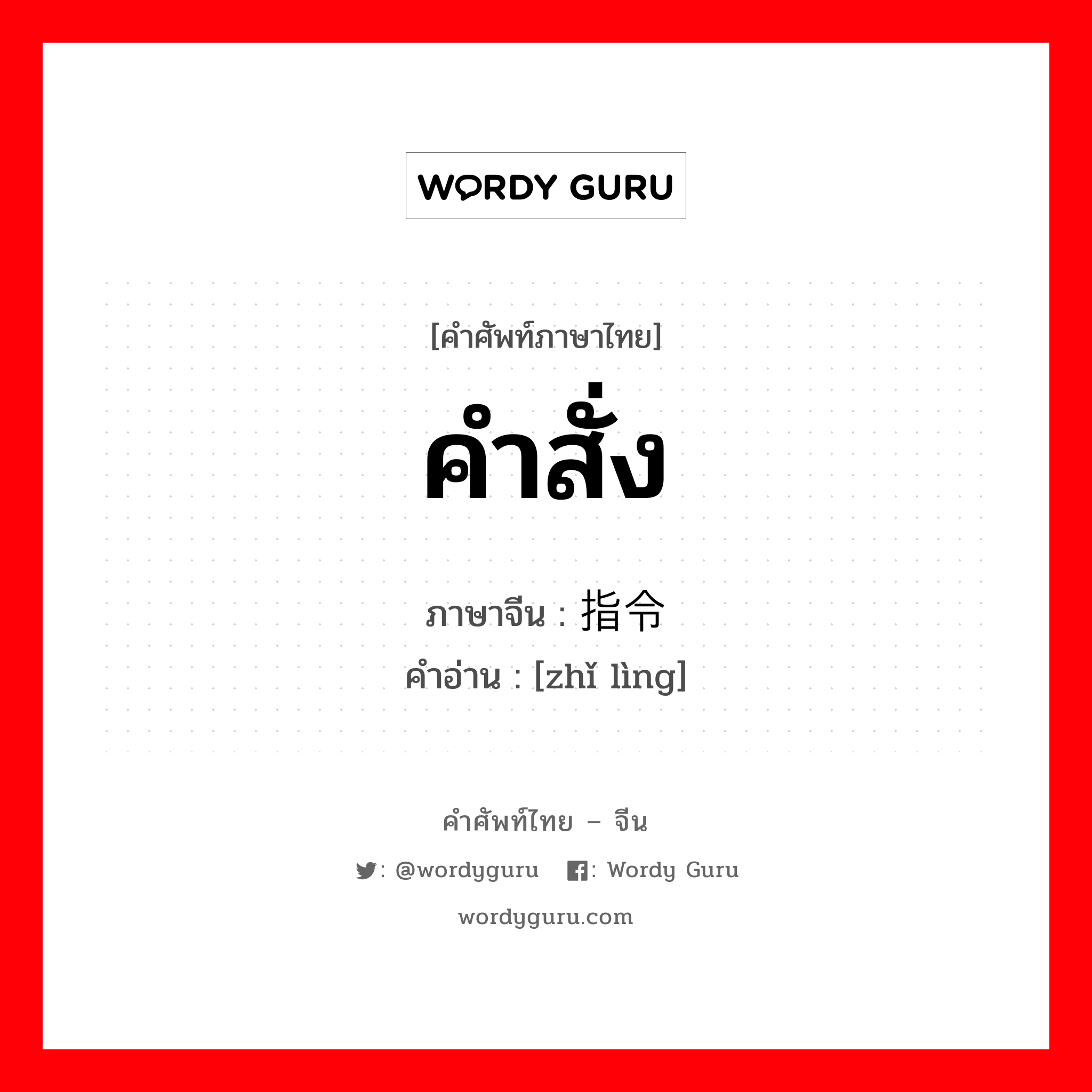 คำสั่ง ภาษาจีนคืออะไร, คำศัพท์ภาษาไทย - จีน คำสั่ง ภาษาจีน 指令 คำอ่าน [zhǐ lìng]