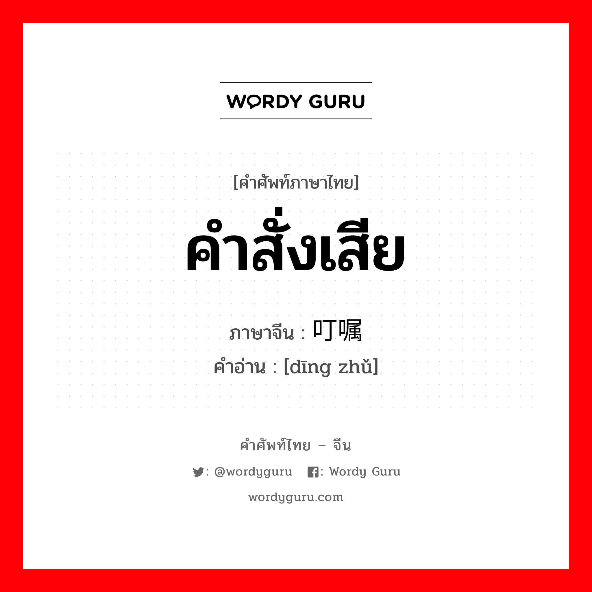 คำสั่งเสีย ภาษาจีนคืออะไร, คำศัพท์ภาษาไทย - จีน คำสั่งเสีย ภาษาจีน 叮嘱 คำอ่าน [dīng zhǔ]