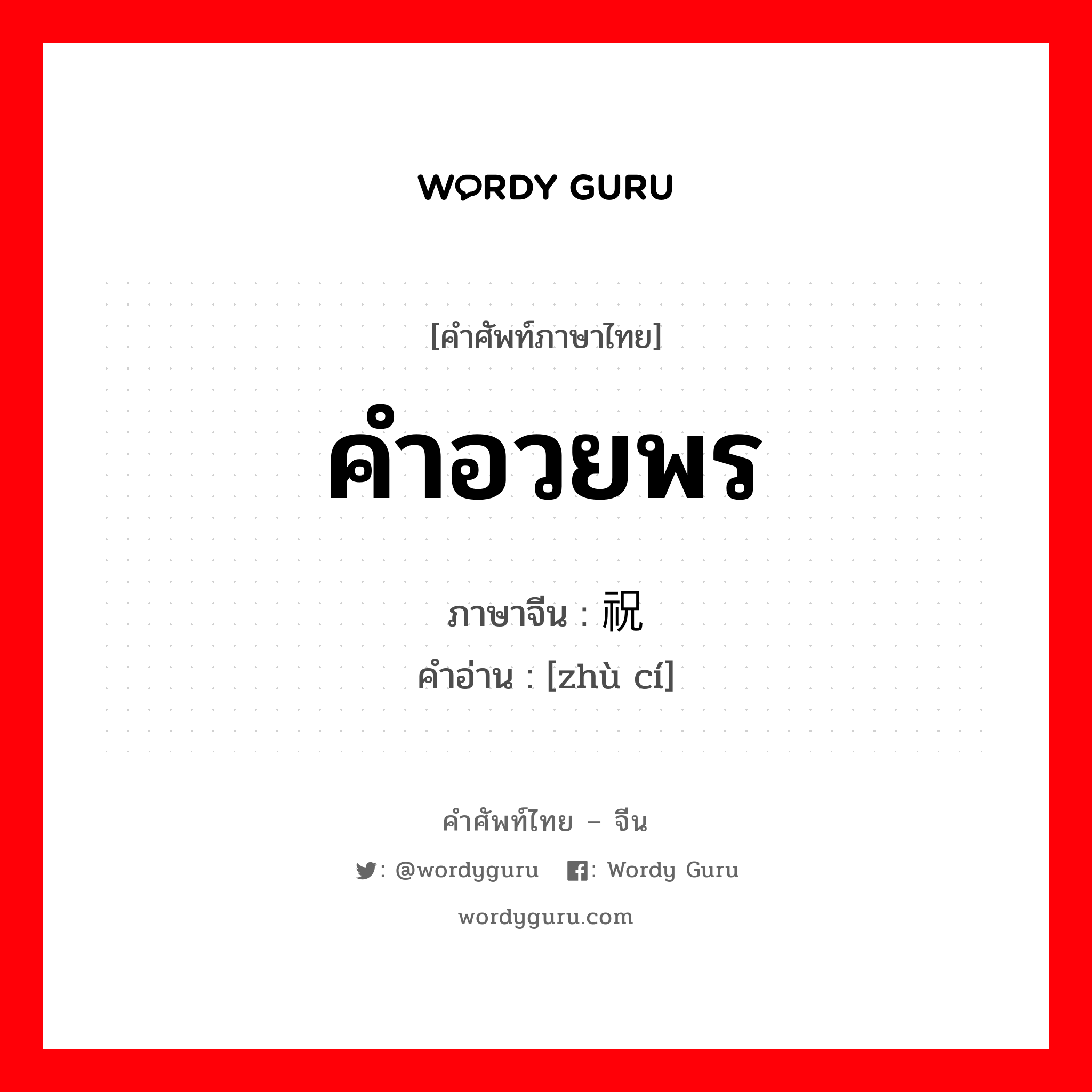 คำอวยพร ภาษาจีนคืออะไร, คำศัพท์ภาษาไทย - จีน คำอวยพร ภาษาจีน 祝词 คำอ่าน [zhù cí]