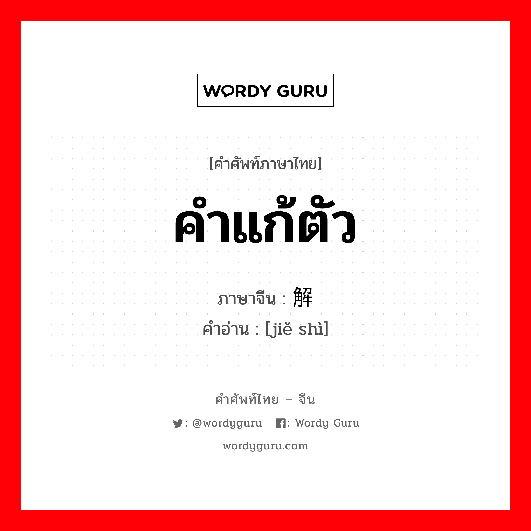 คำแก้ตัว ภาษาจีนคืออะไร, คำศัพท์ภาษาไทย - จีน คำแก้ตัว ภาษาจีน 解释 คำอ่าน [jiě shì]