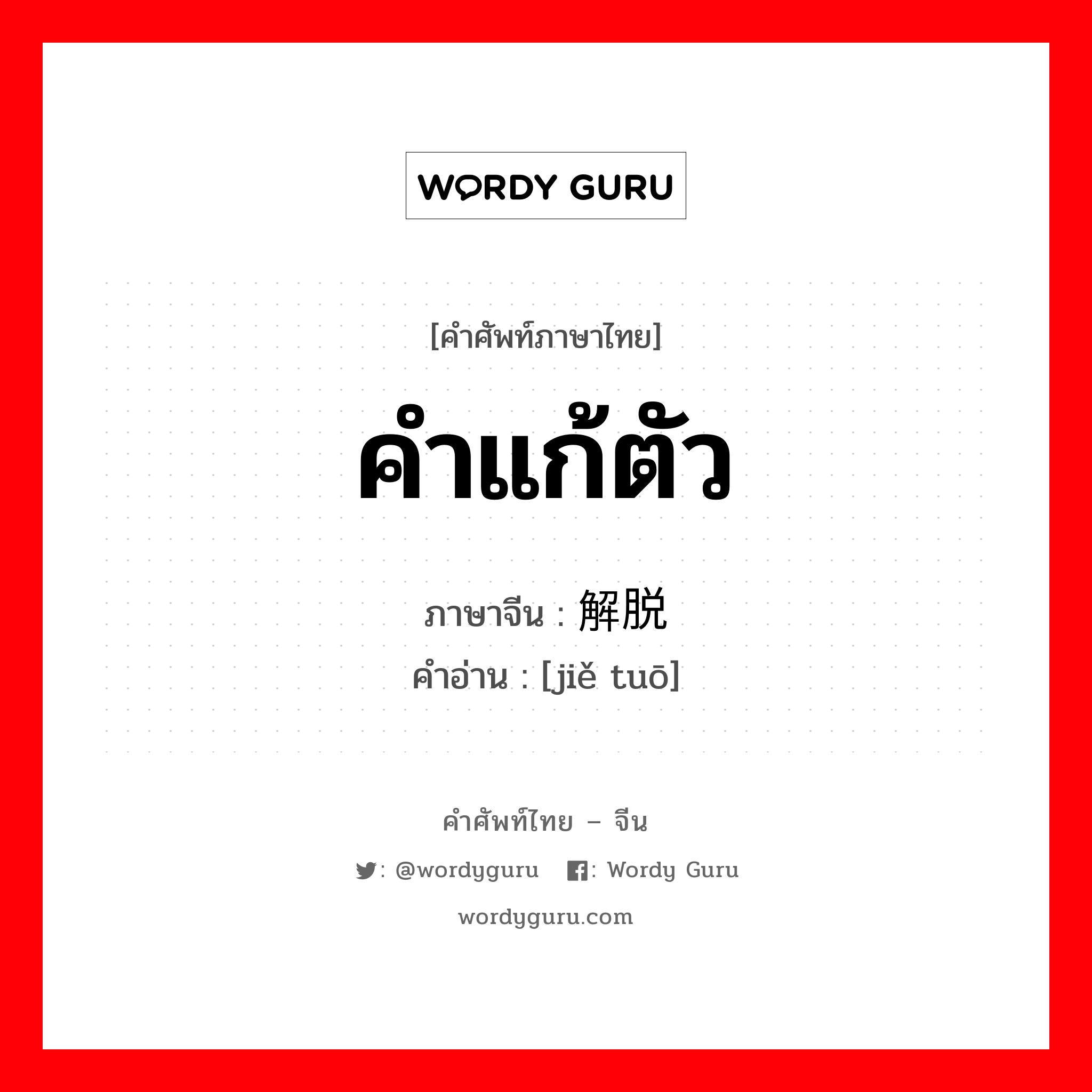 คำแก้ตัว ภาษาจีนคืออะไร, คำศัพท์ภาษาไทย - จีน คำแก้ตัว ภาษาจีน 解脱 คำอ่าน [jiě tuō]