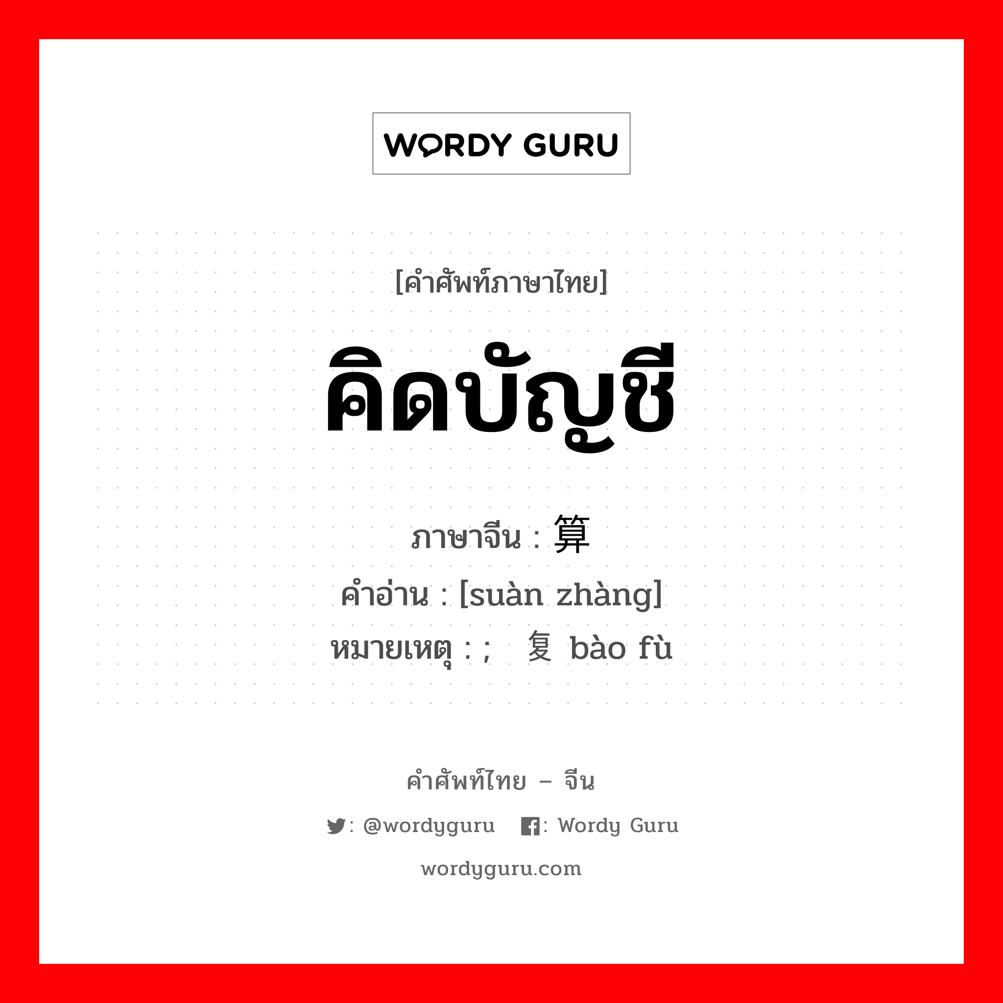 คิดบัญชี ภาษาจีนคืออะไร, คำศัพท์ภาษาไทย - จีน คิดบัญชี ภาษาจีน 算帐 คำอ่าน [suàn zhàng] หมายเหตุ ; 报复 bào fù