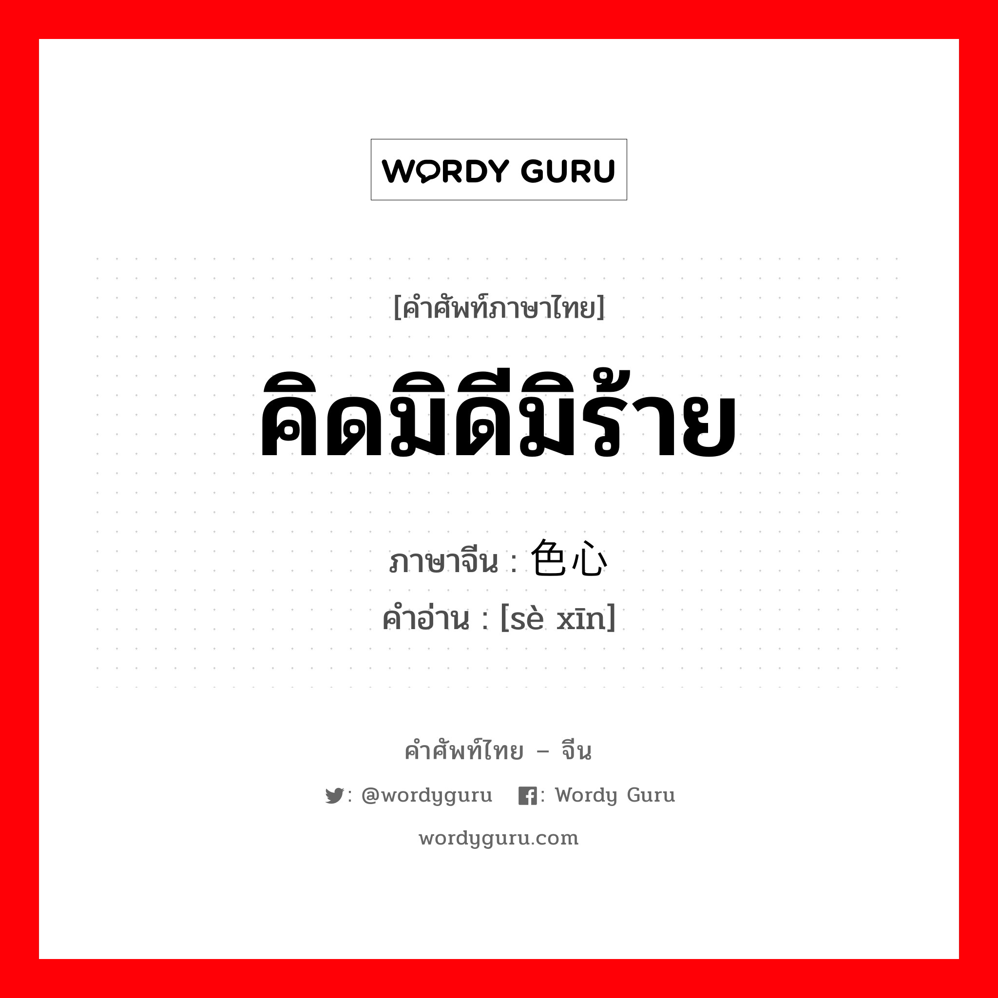 คิดมิดีมิร้าย ภาษาจีนคืออะไร, คำศัพท์ภาษาไทย - จีน คิดมิดีมิร้าย ภาษาจีน 色心 คำอ่าน [sè xīn]