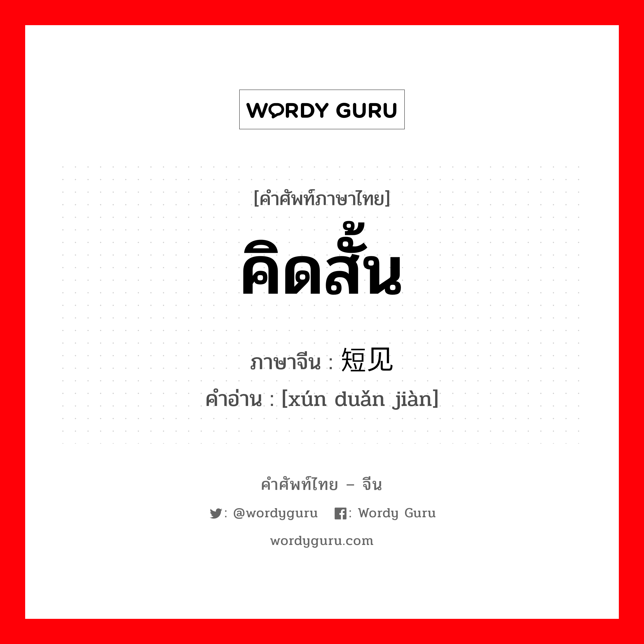 คิดสั้น ภาษาจีนคืออะไร, คำศัพท์ภาษาไทย - จีน คิดสั้น ภาษาจีน 寻短见 คำอ่าน [xún duǎn jiàn]