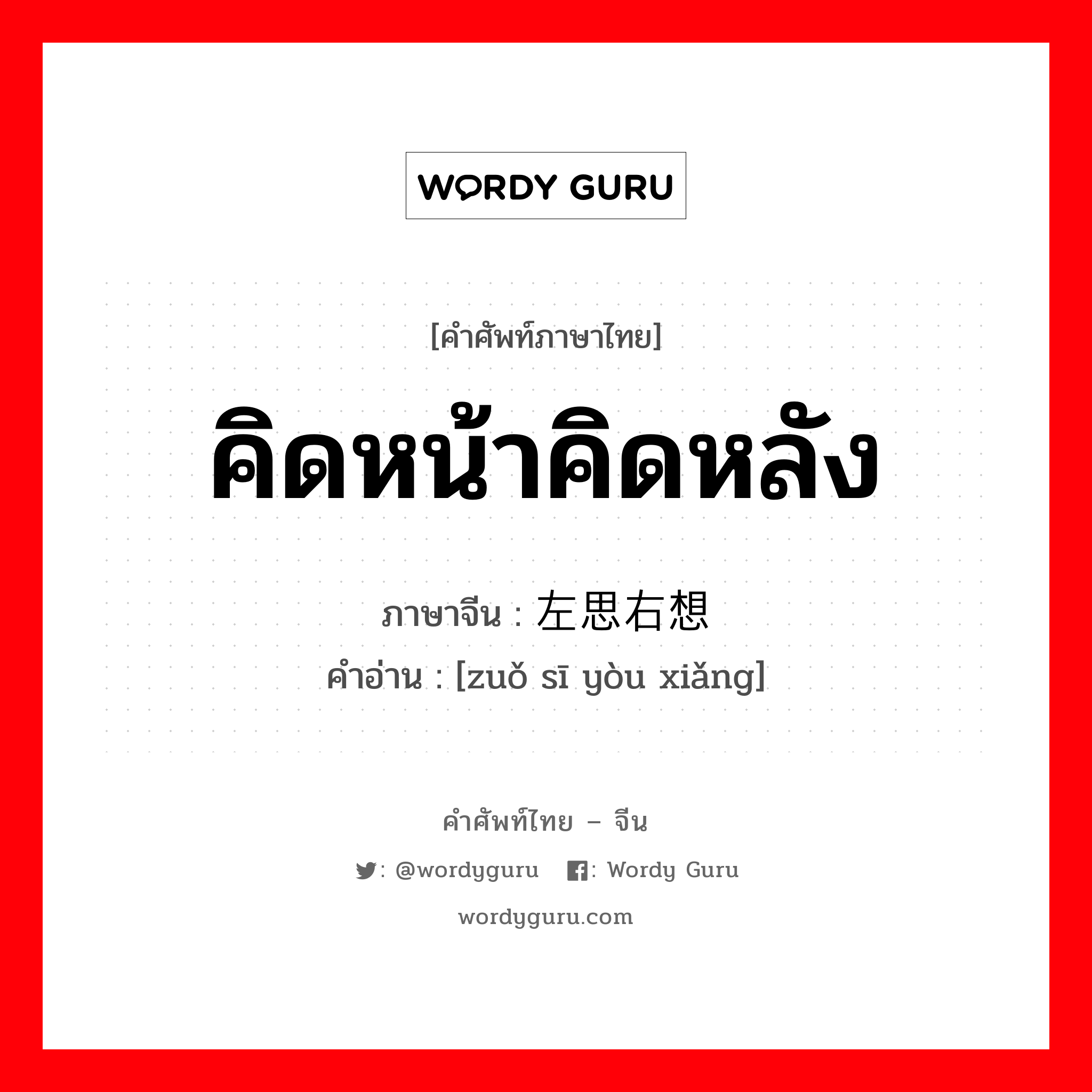 คิดหน้าคิดหลัง ภาษาจีนคืออะไร, คำศัพท์ภาษาไทย - จีน คิดหน้าคิดหลัง ภาษาจีน 左思右想 คำอ่าน [zuǒ sī yòu xiǎng]