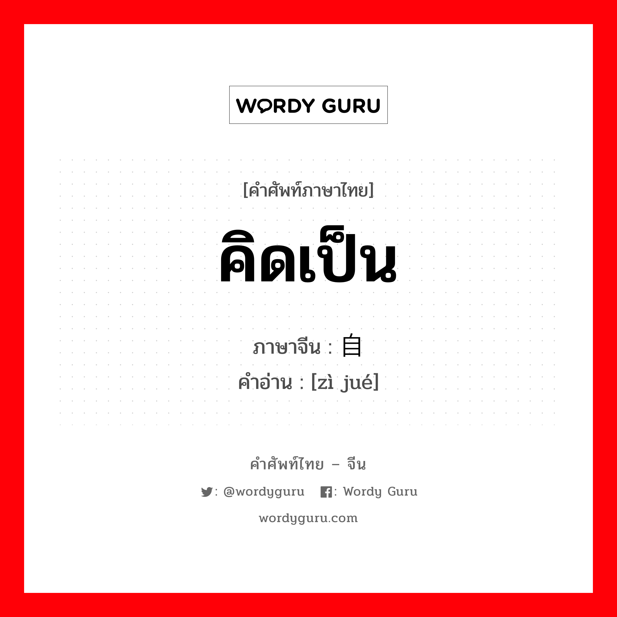 คิดเป็น ภาษาจีนคืออะไร, คำศัพท์ภาษาไทย - จีน คิดเป็น ภาษาจีน 自觉 คำอ่าน [zì jué]