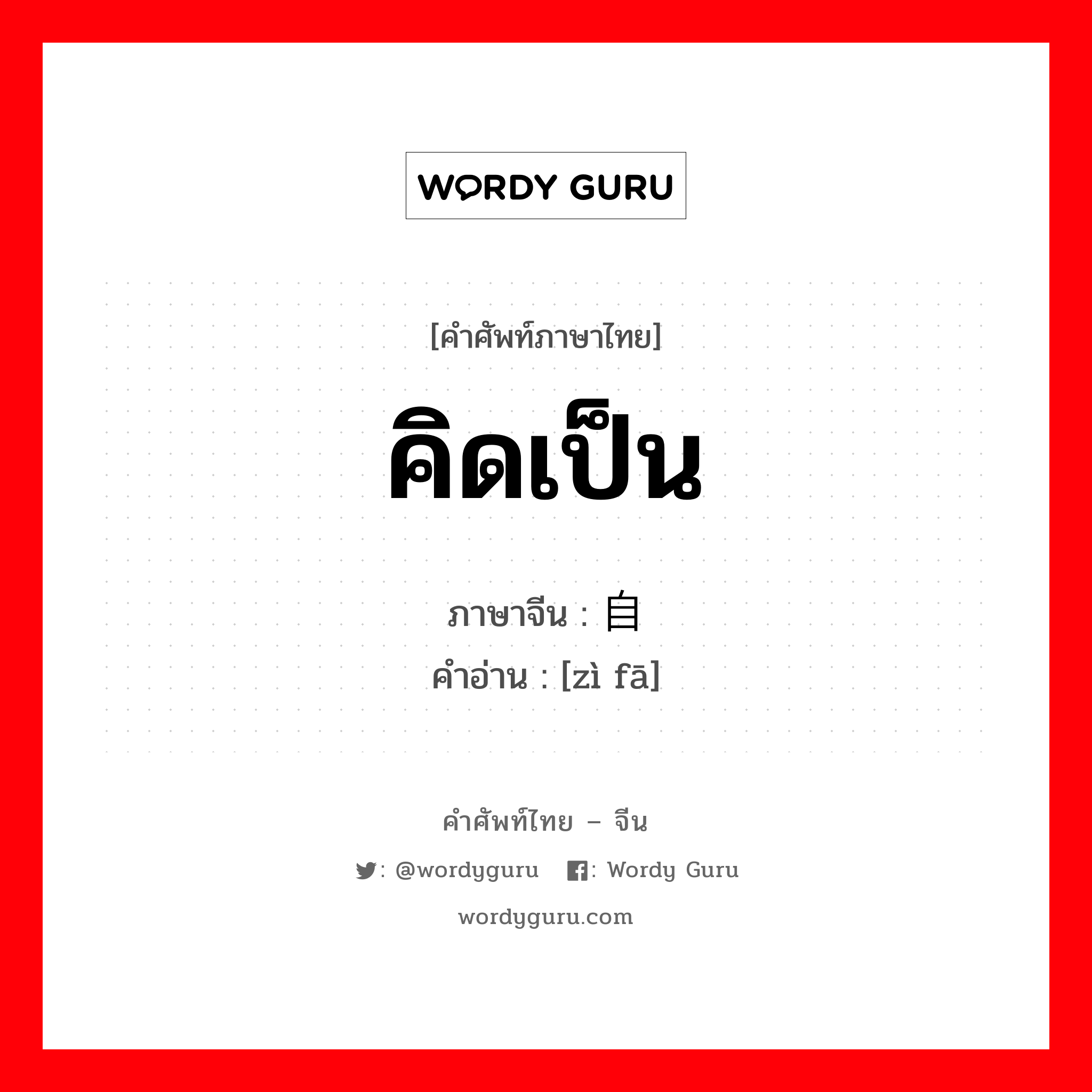 คิดเป็น ภาษาจีนคืออะไร, คำศัพท์ภาษาไทย - จีน คิดเป็น ภาษาจีน 自发 คำอ่าน [zì fā]