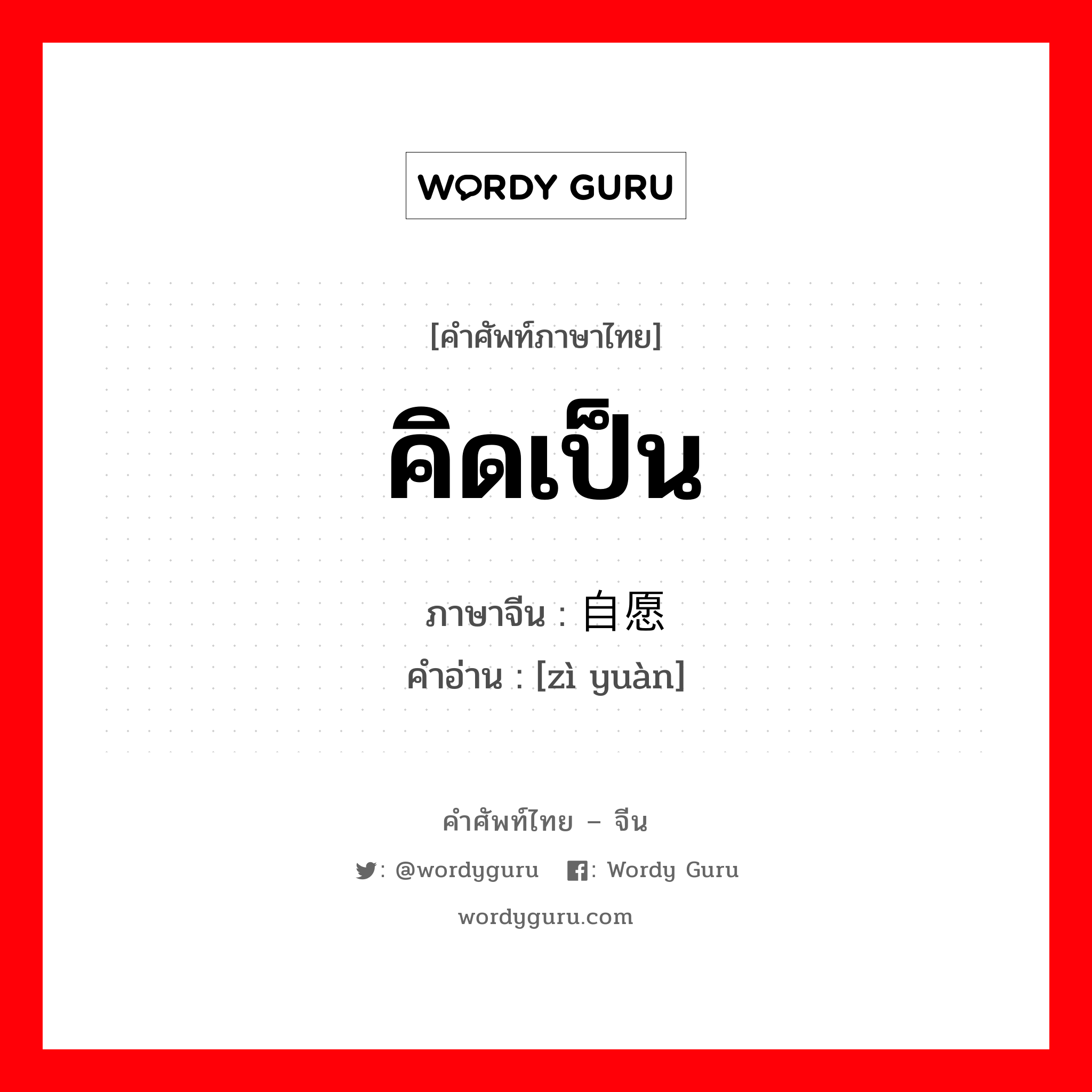 คิดเป็น ภาษาจีนคืออะไร, คำศัพท์ภาษาไทย - จีน คิดเป็น ภาษาจีน 自愿 คำอ่าน [zì yuàn]