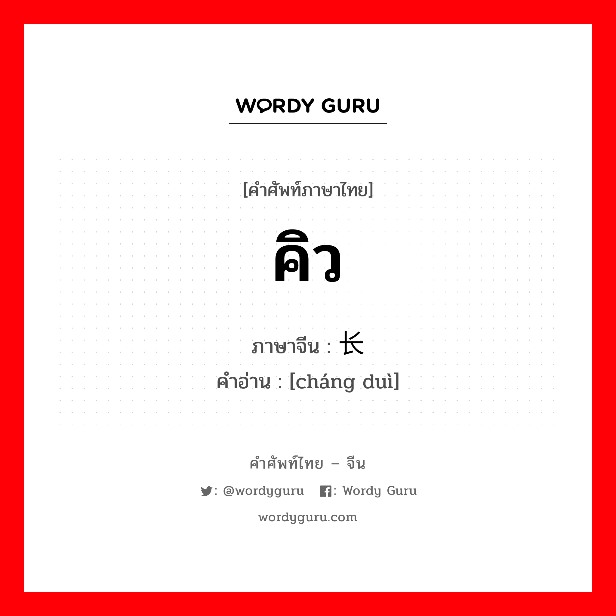 คิว ภาษาจีนคืออะไร, คำศัพท์ภาษาไทย - จีน คิว ภาษาจีน 长队 คำอ่าน [cháng duì]