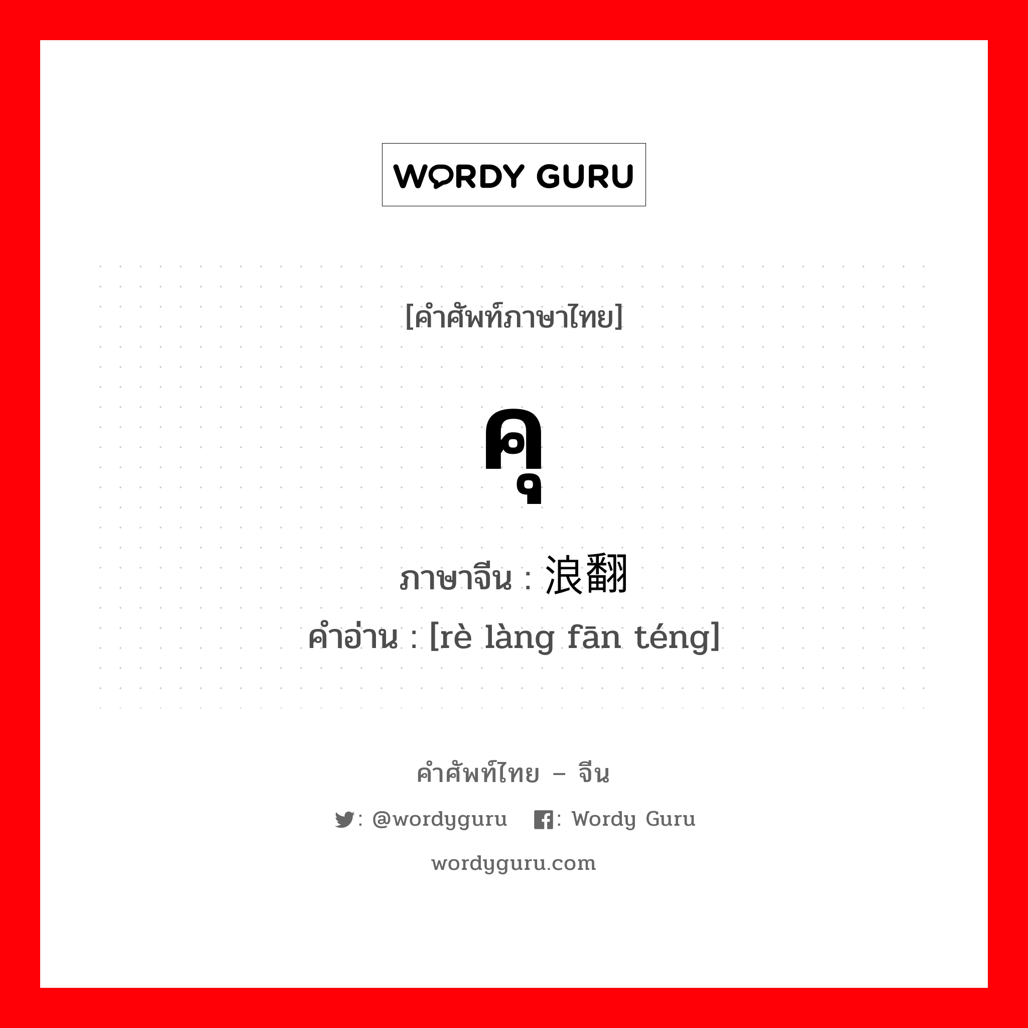 คุ ภาษาจีนคืออะไร, คำศัพท์ภาษาไทย - จีน คุ ภาษาจีน 热浪翻腾 คำอ่าน [rè làng fān téng]